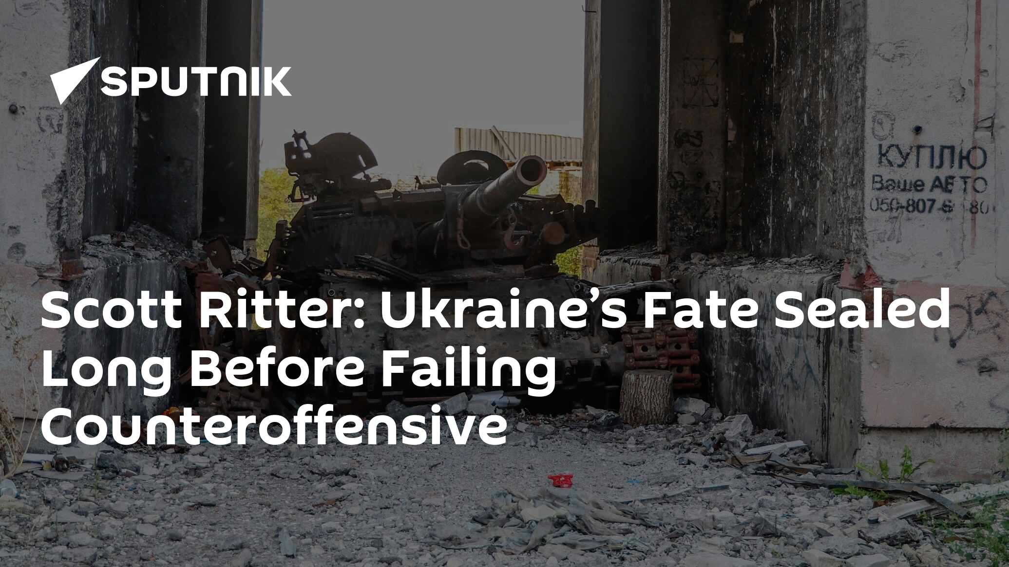 Scott Ritter: Ukraine’s Fate Sealed Long Before Failing Counteroffensive