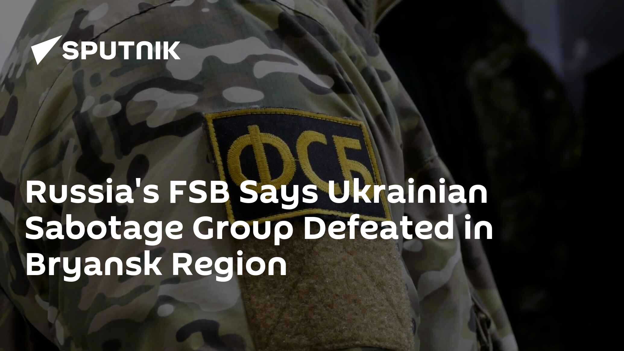 Russia's FSB Says Ukrainian Sabotage Group Defeated in Bryansk Region