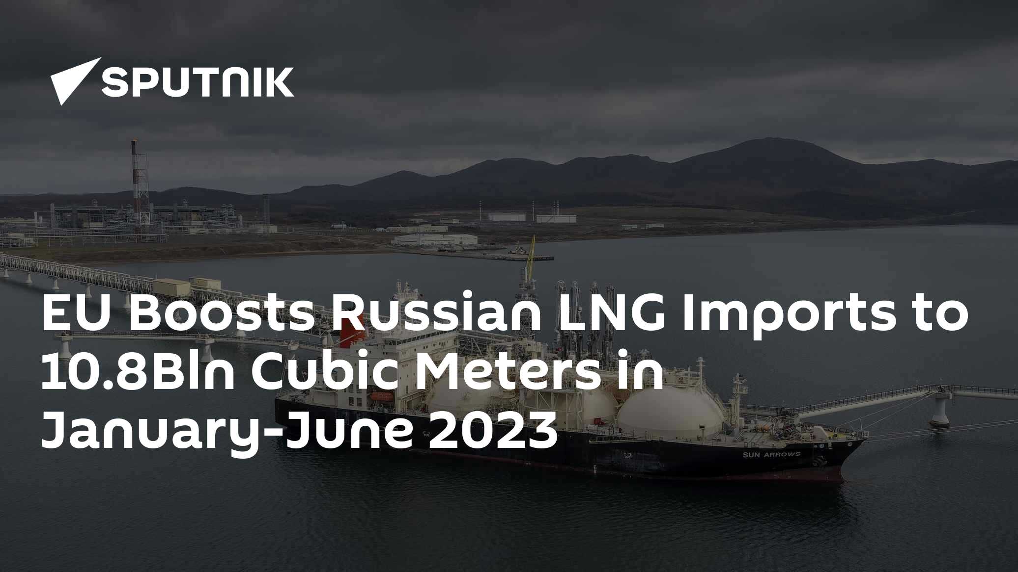 EU Boosts Russian LNG Imports to 10.8Bln Cubic Meters in January-June 2023 - Vimarsana News