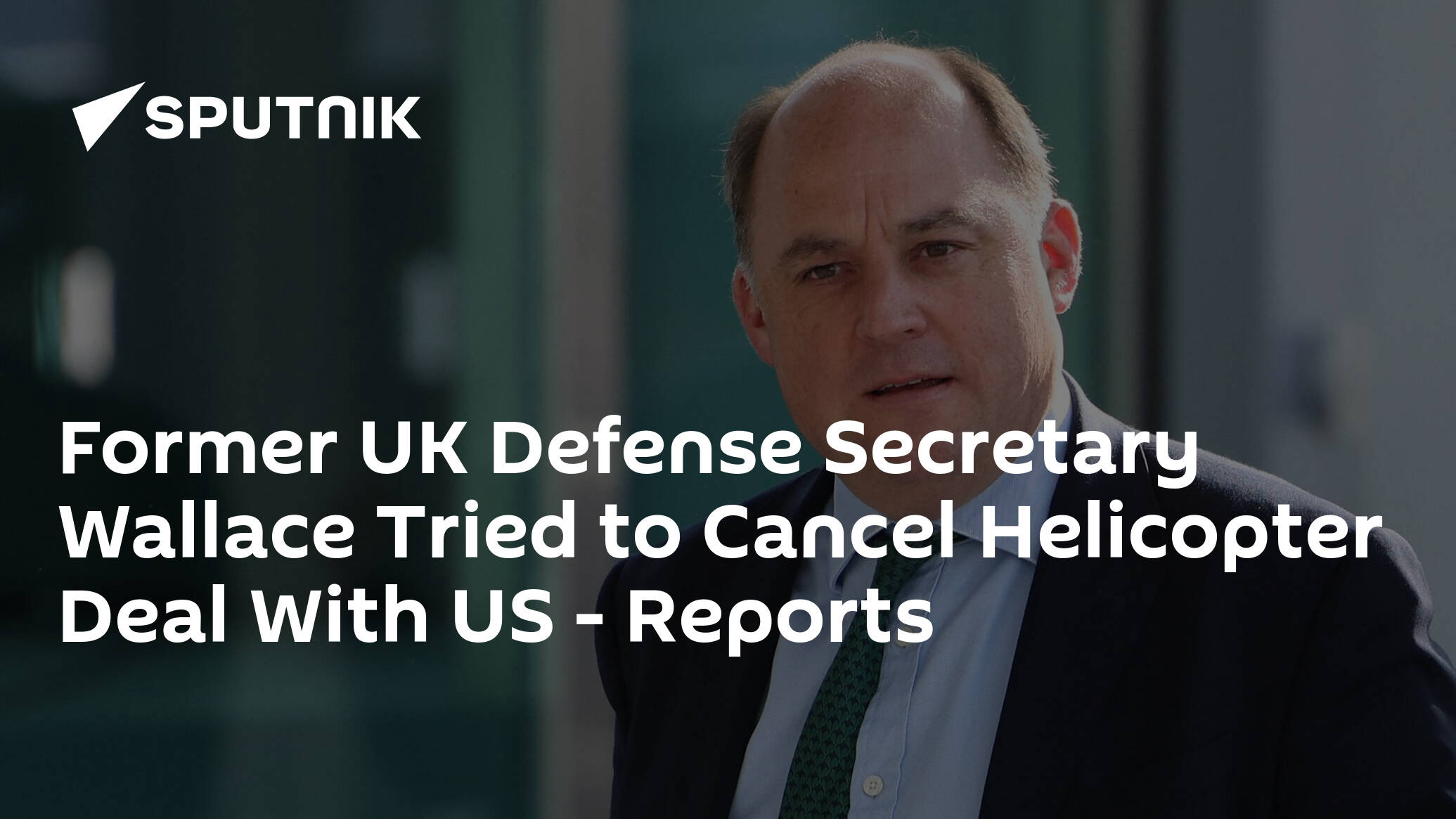 Former UK Defense Secretary Wallace Tried to Cancel Helicopter Deal With US – Reports