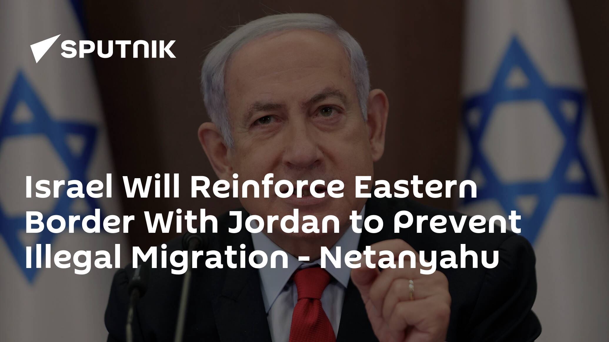 Israel Will Reinforce Eastern Border With Jordan to Prevent Illegal Migration – Netanyahu