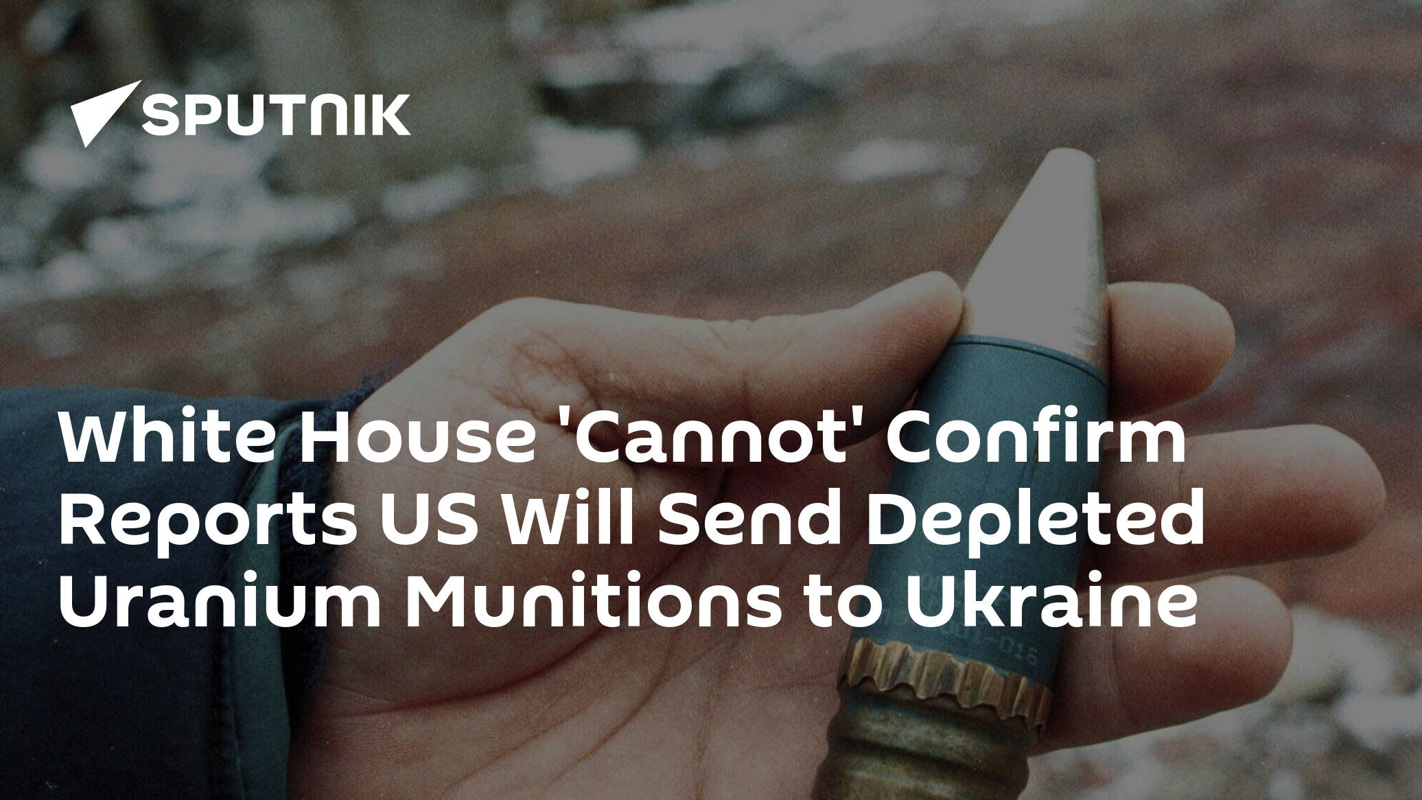 White House 'Cannot' Confirm Reports US Will Send Depleted Uranium Munitions to Ukraine