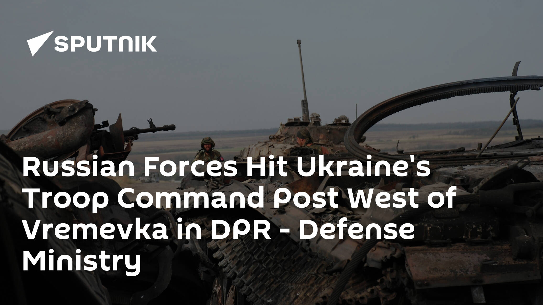 Russian Forces Hit Ukraine's Troop Command Post West of Vremyvka in DPR – Defense Ministry