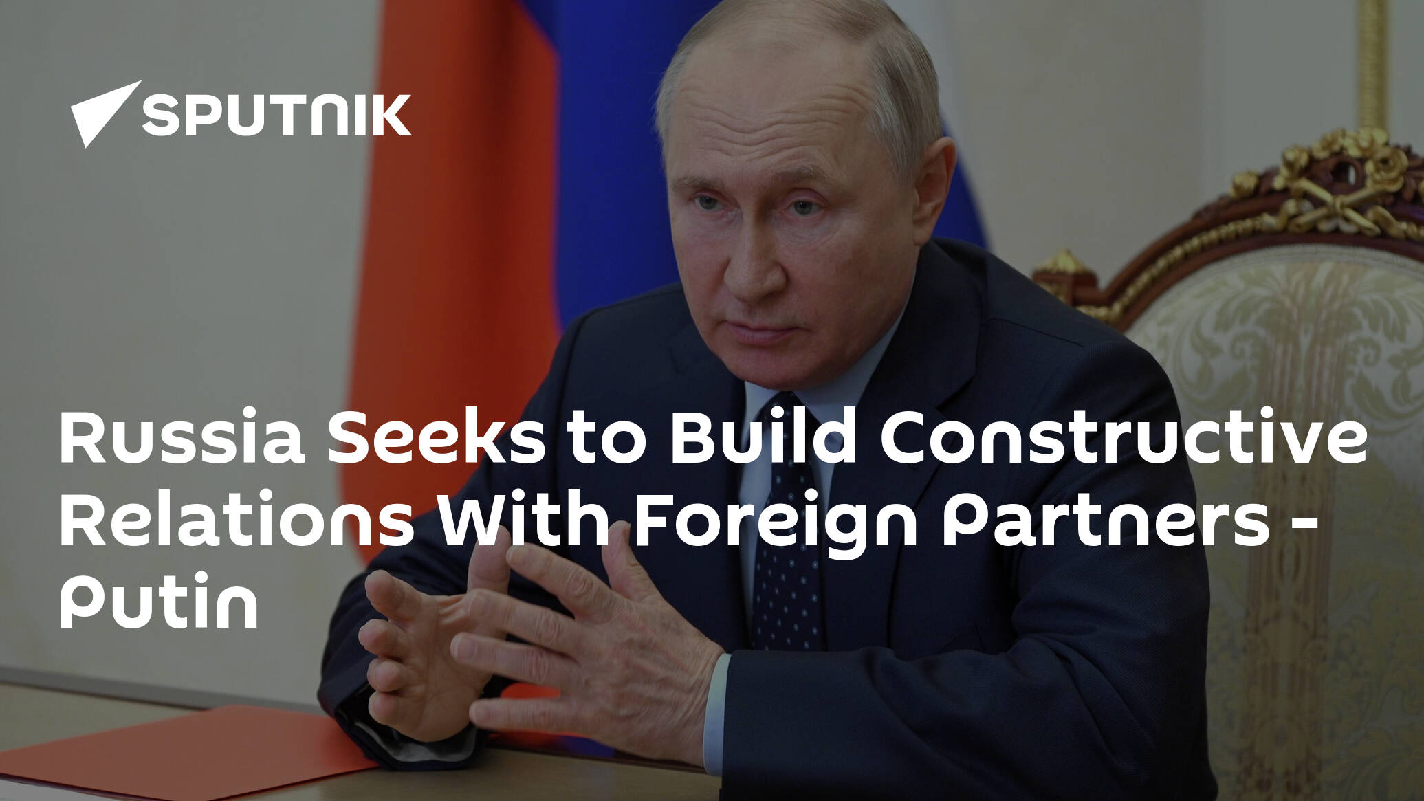 Russia Seeks to Build Constructive Relations With Foreign Partners – Putin