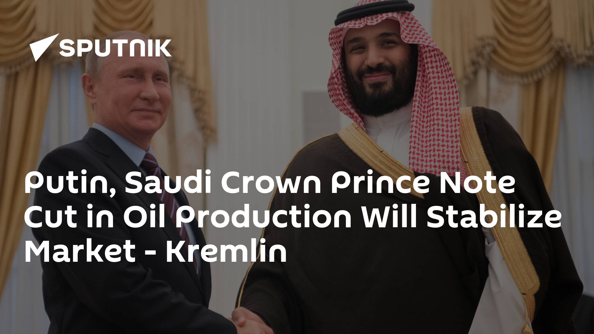 Putin, Saudi Crown Prince Note Cut in Oil Production Will Stabilize Market – Kremlin
