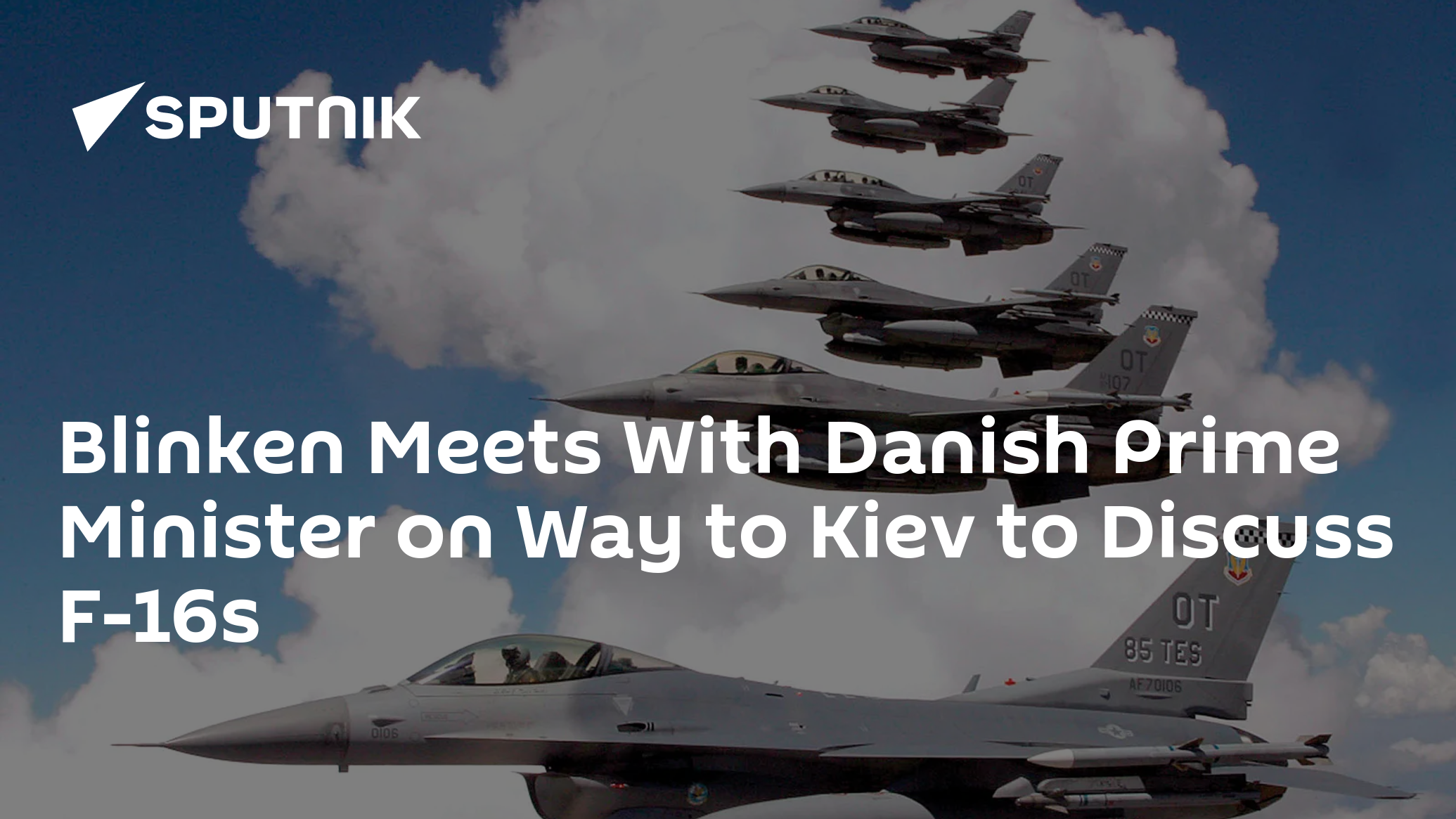 Blinken Meets With Danish Prime Minister on Way to Kiev to Discuss F-16s