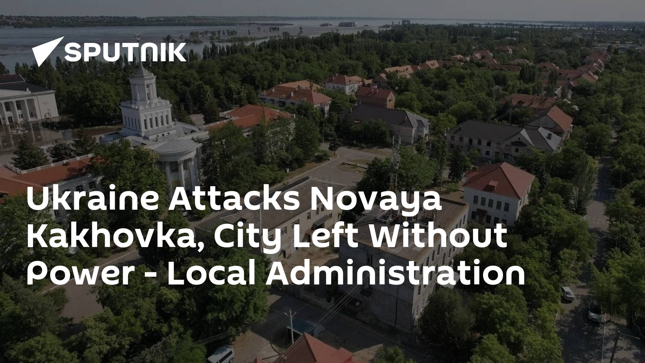 Ukraine Attacks Novaya Kakhovka, City Left Without Power – Local Administration