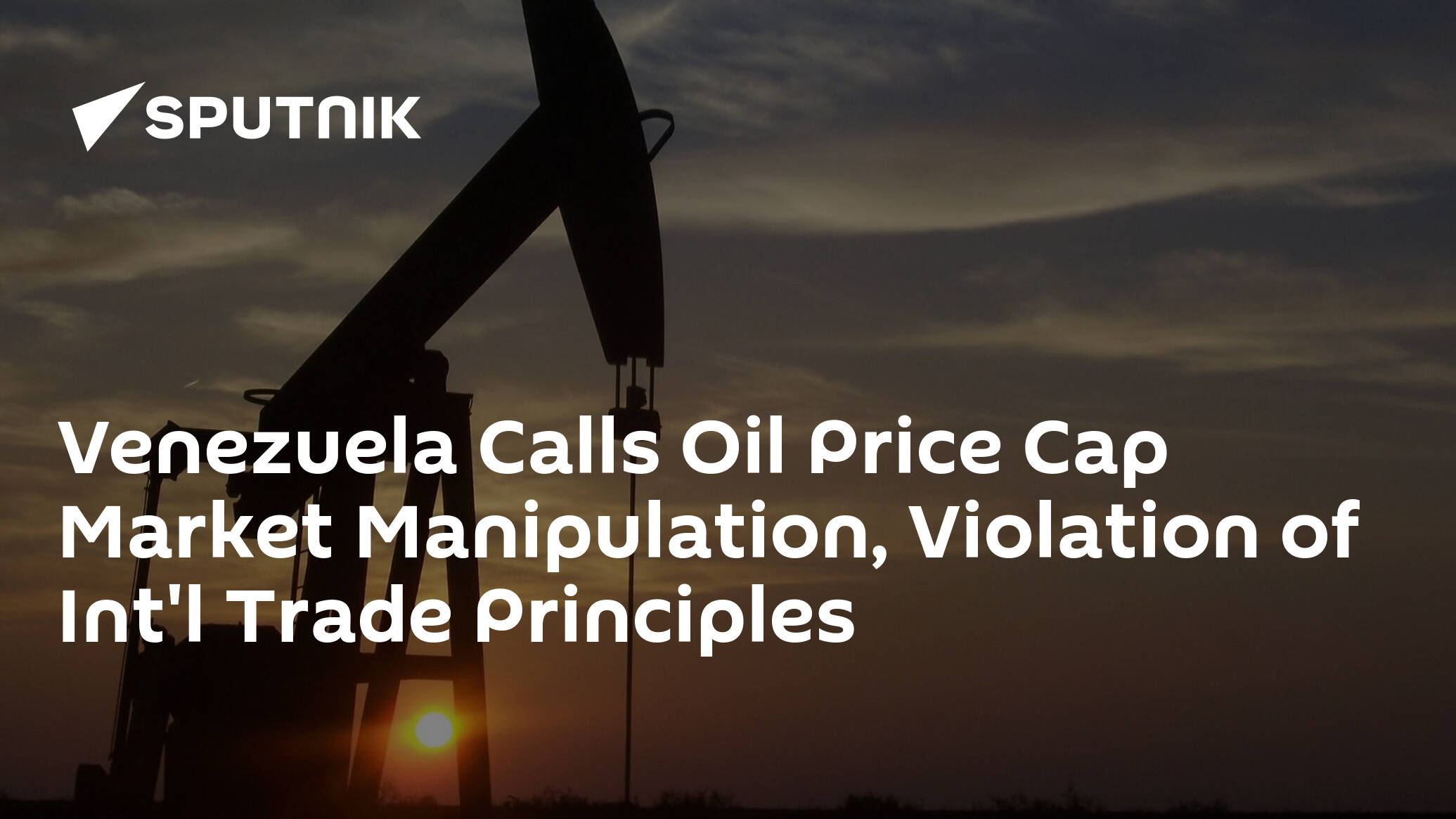 Venezuela Calls Oil Price Cap Market Manipulation, Violation of Int'l Trade Principles