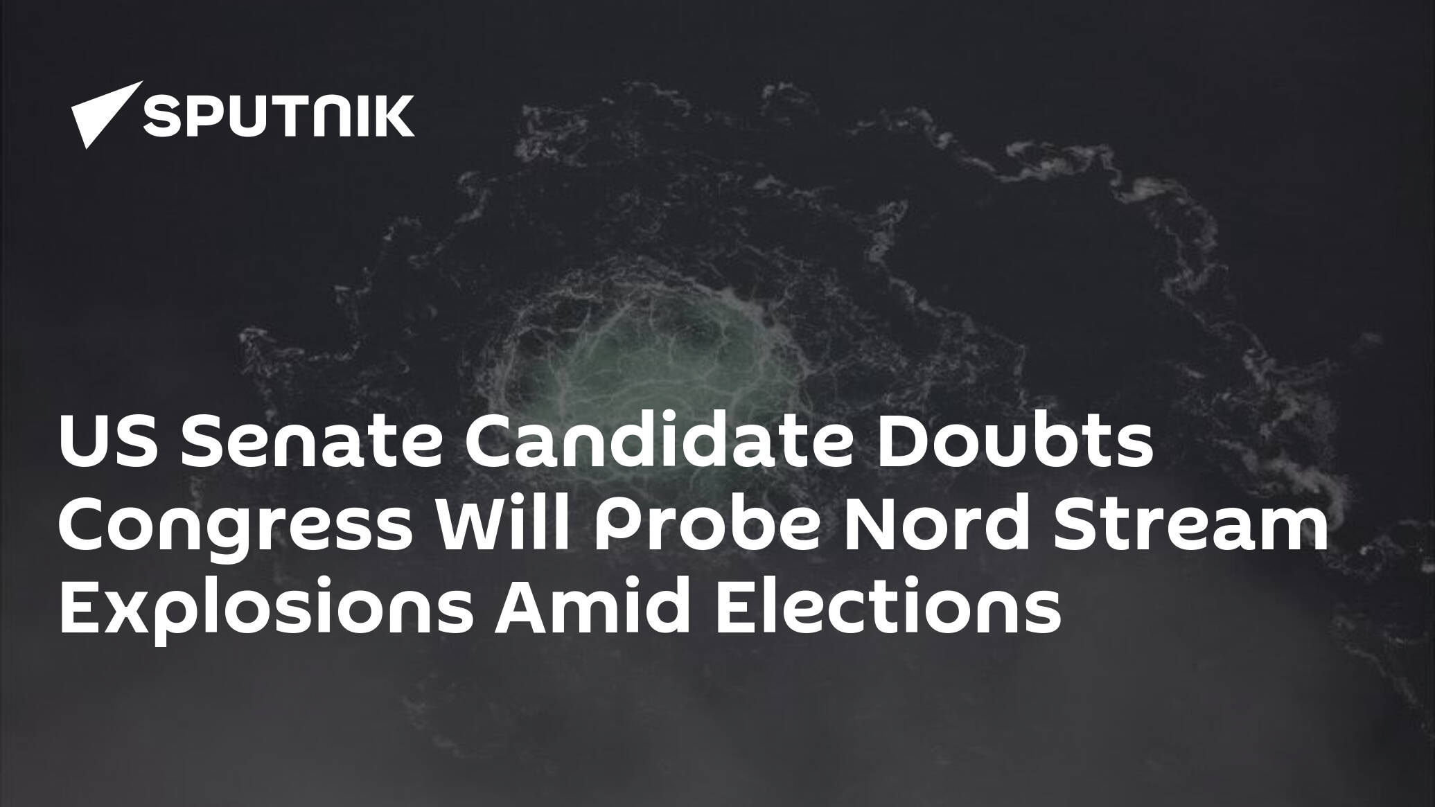 US Senate Candidate Doubts Congress Will Probe Nord Stream Explosions Amid Elections