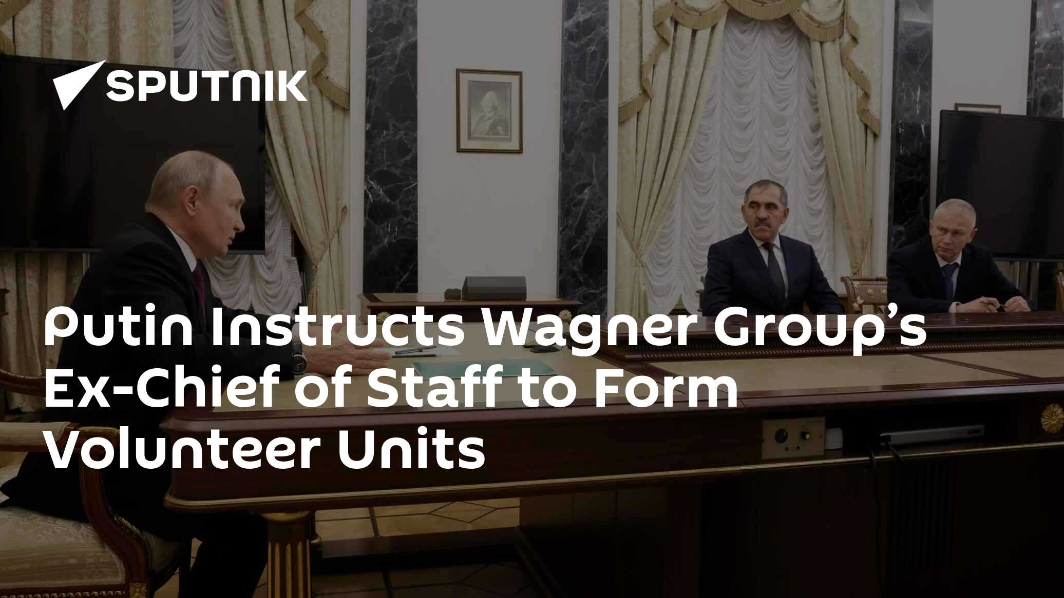 Putin Instructs Wagner Group’s Ex-Chief of Staff to Form Volunteer Units