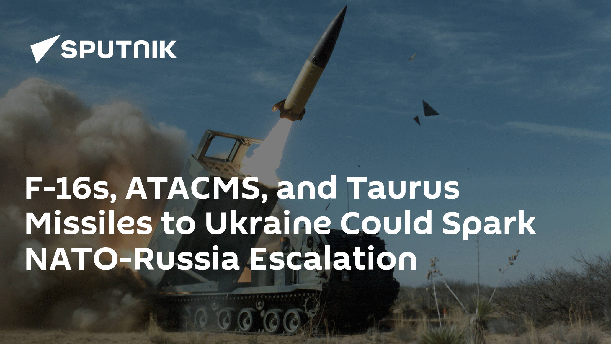 F-16s, ATACMS, and Taurus Missiles to Ukraine Could Spark NATO-Russia Escalation