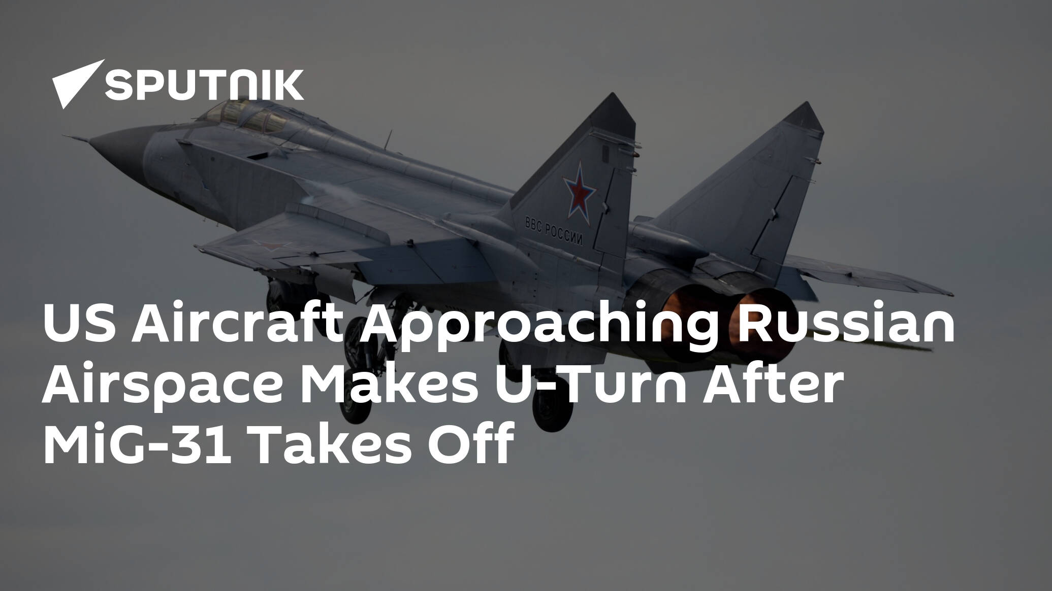 US Aircraft Approaching Russian Airspace Makes U-Turn After MiG-31 Takes Off