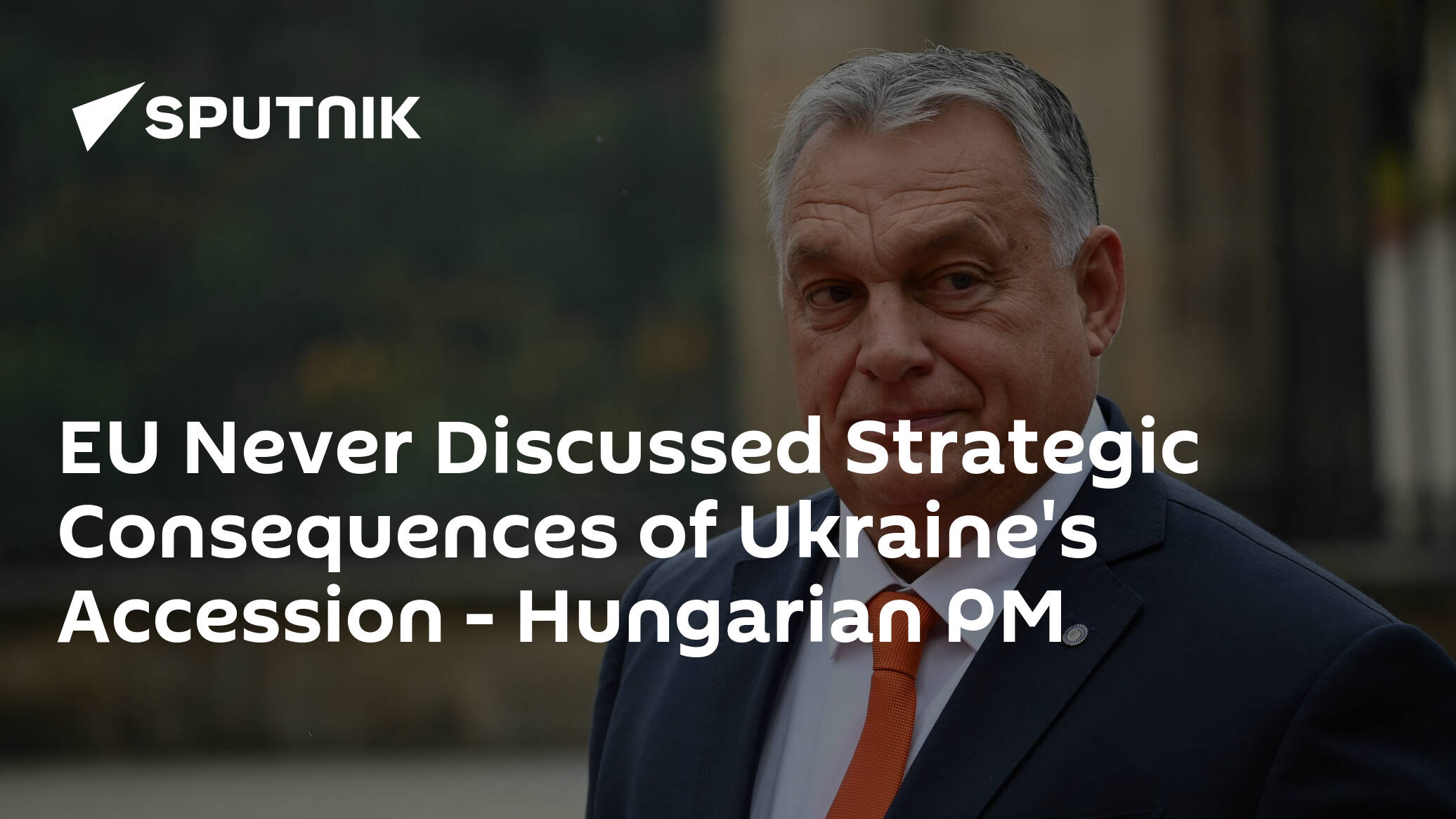 EU Never Discussed Strategic Consequences of Ukraine's Accession – Hungarian PM