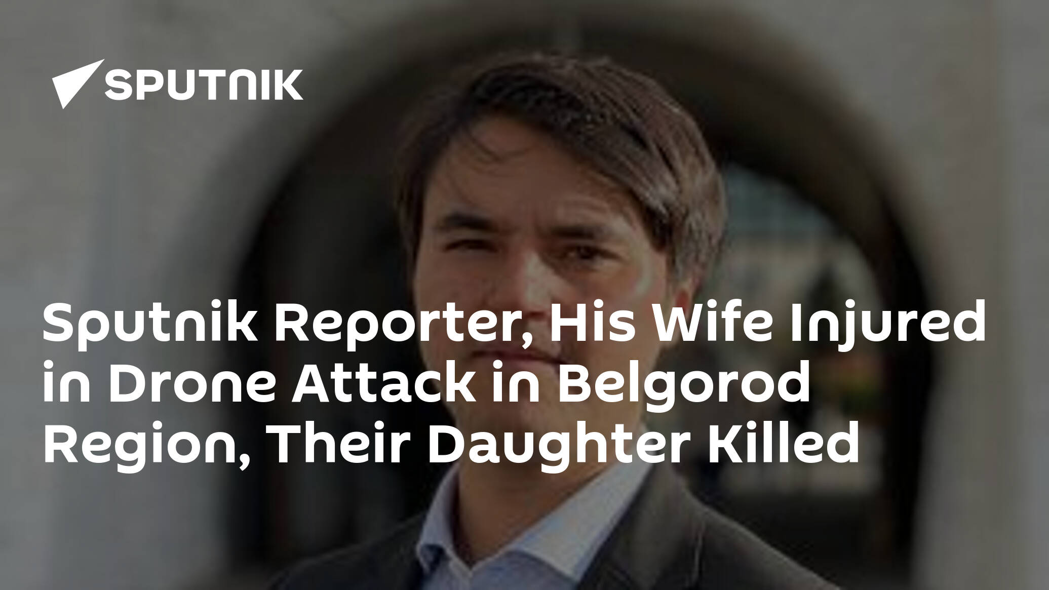 Sputnik Reporter, His Wife Injured in Drone Attack in Belgorod Region, Their Daughter Killed