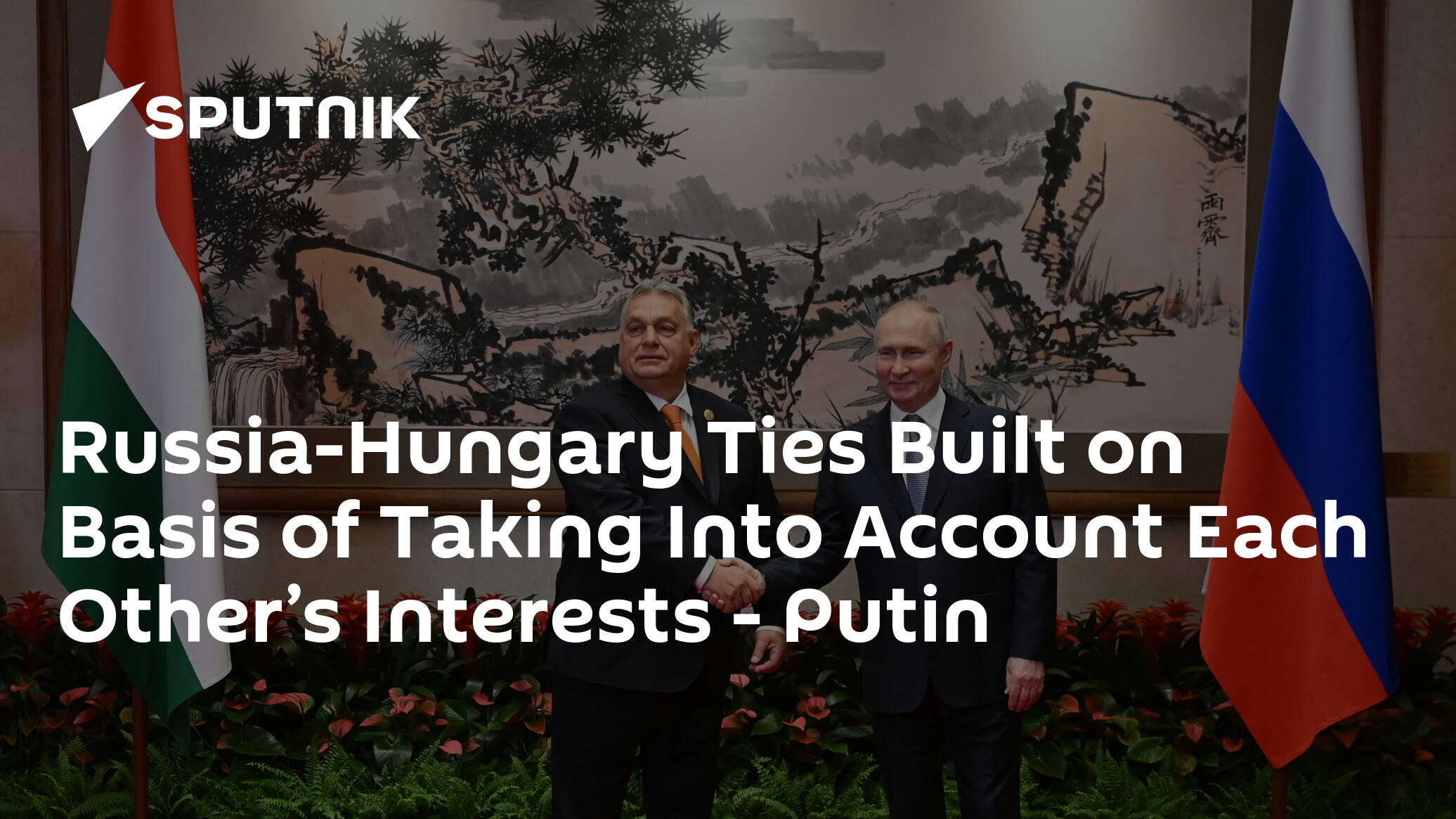 Russia-Hungary Ties Built on Basis of Taking Into Account Each Other’s Interests – Putin