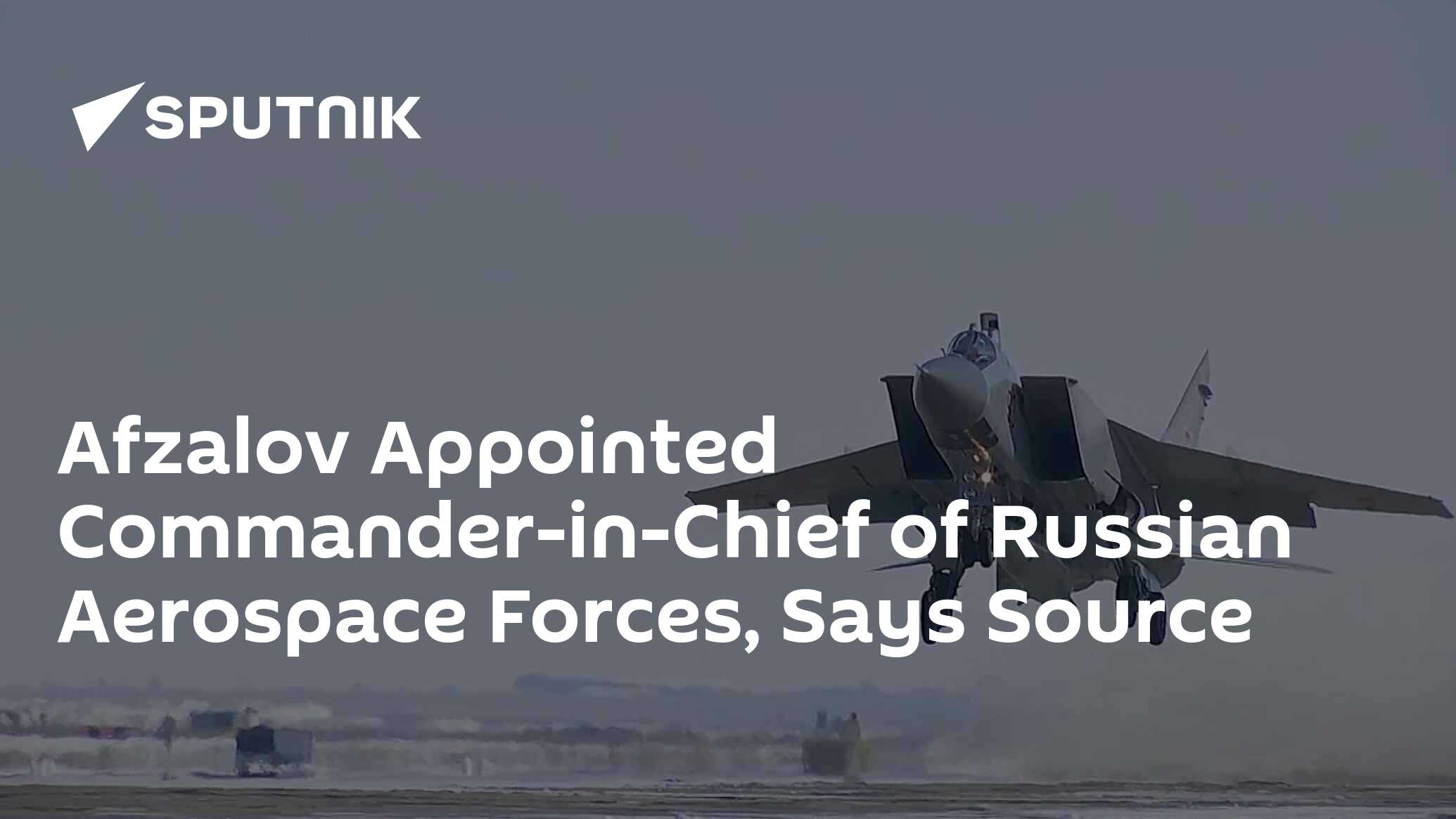 Afzalov Appointed Commander-in-Chief Of Russian Aerospace Forces - Source