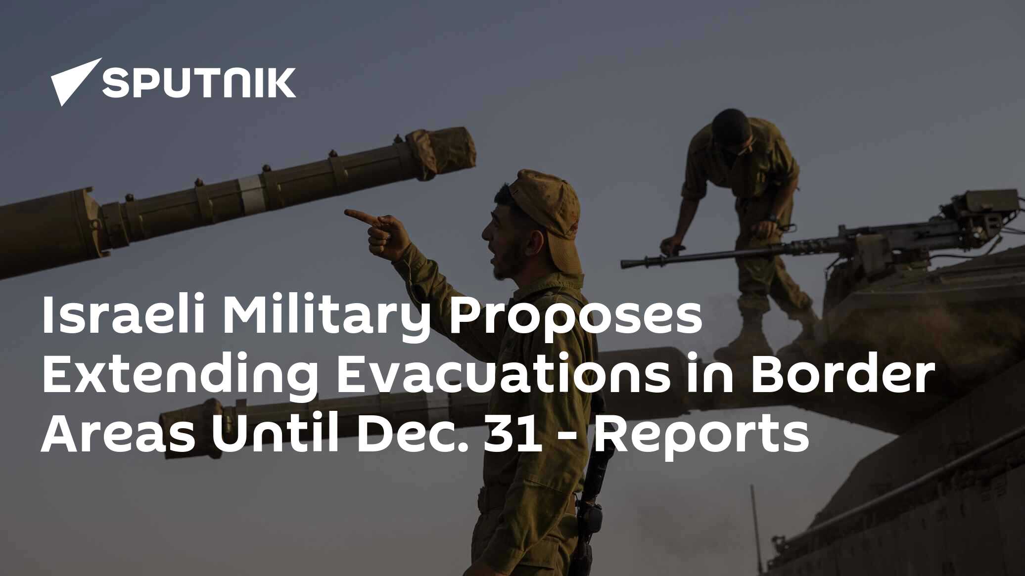 Israeli Military Proposes Extending Evacuations In Border Areas Until ...