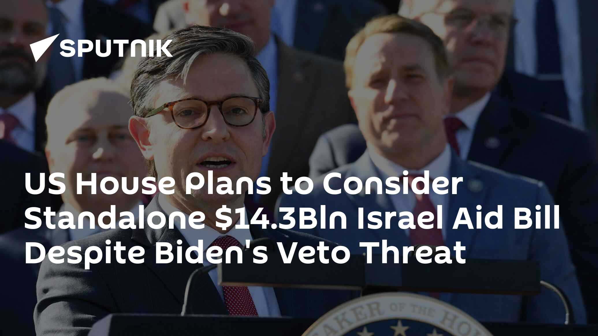 US House Plans to Consider Standalone .3Bln Israel Aid Bill Despite Biden's Veto Threat