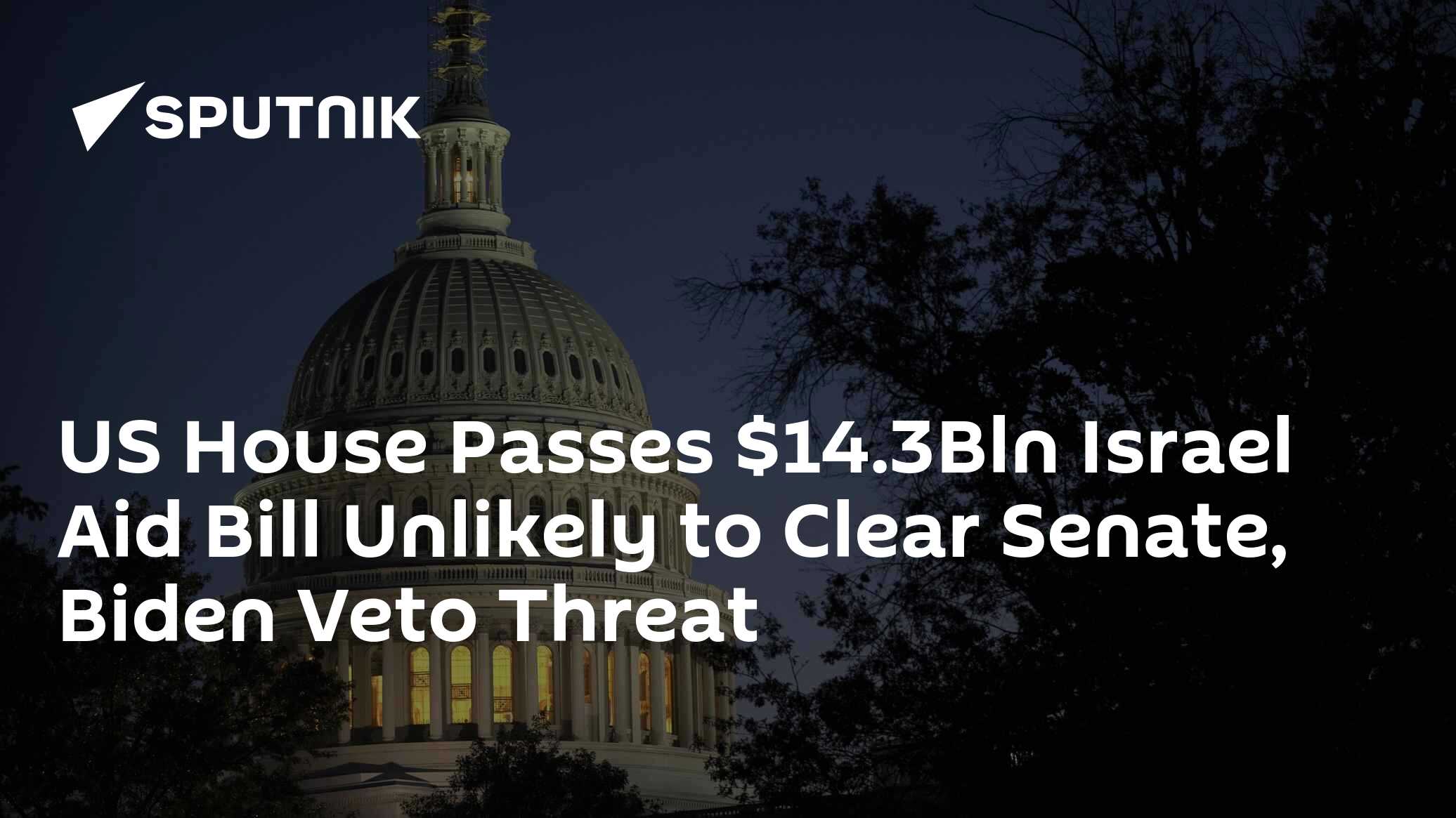 US House Passes $14.3Bln Israel Aid Bill Unlikely To Clear Senate, Veto ...