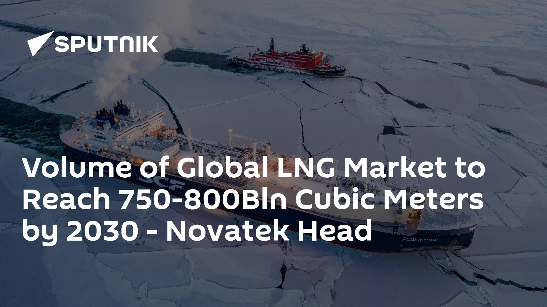 Volume of Global LNG Market to Reach 750-800Bln Cubic Meters by 2030 – Novatek Head