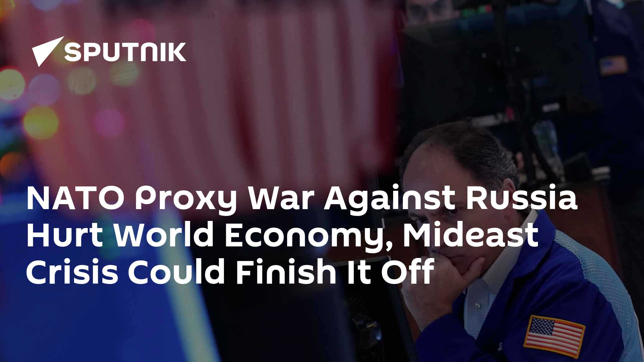 [Sputnik]NATO Proxy War Against Russia Hurt World Economy, Mideast Crisis Could Finish It Off