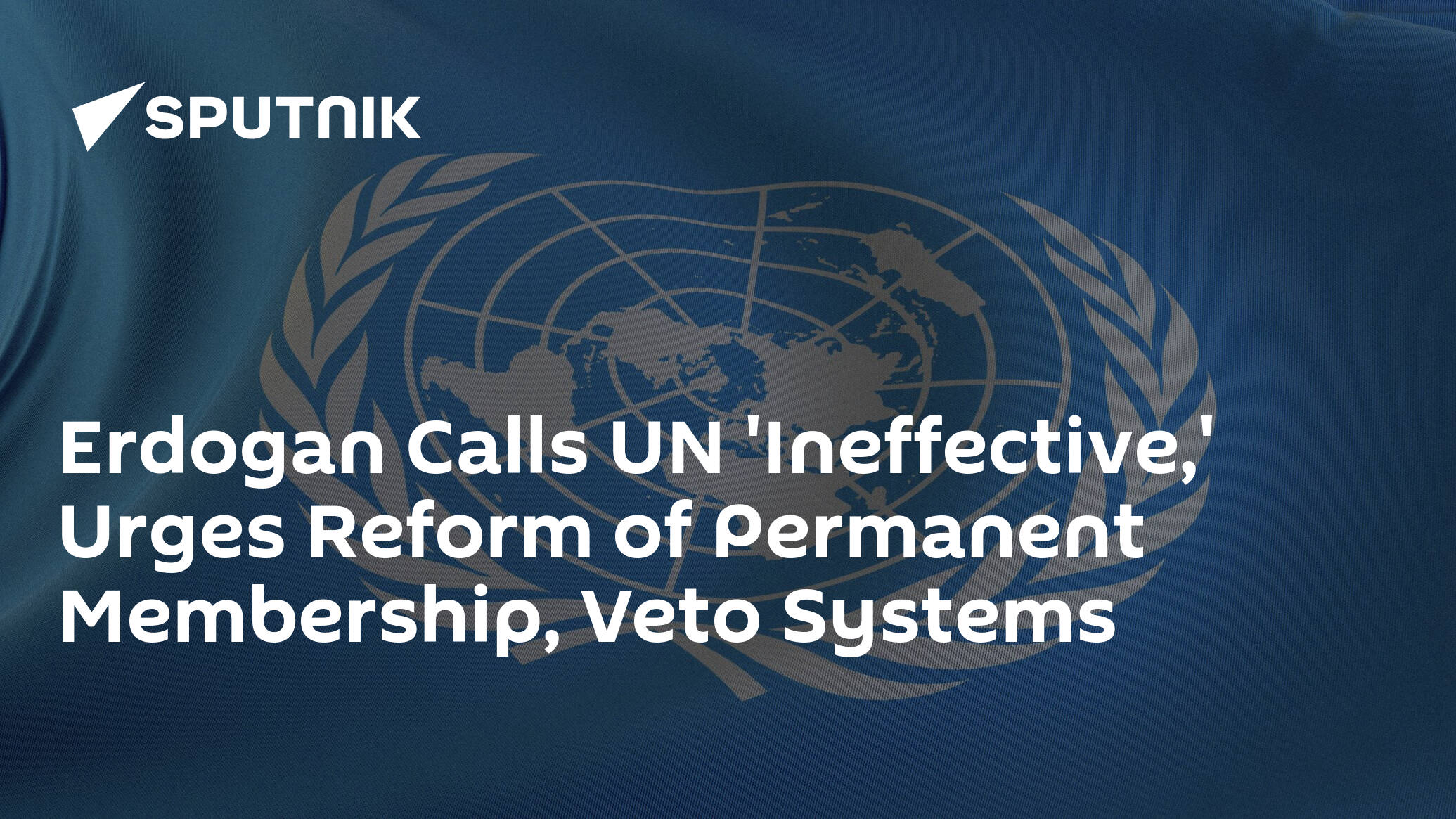 Erdogan Calls UN 'Ineffective,' Urges Reform of Permanent Membership, Veto Systems