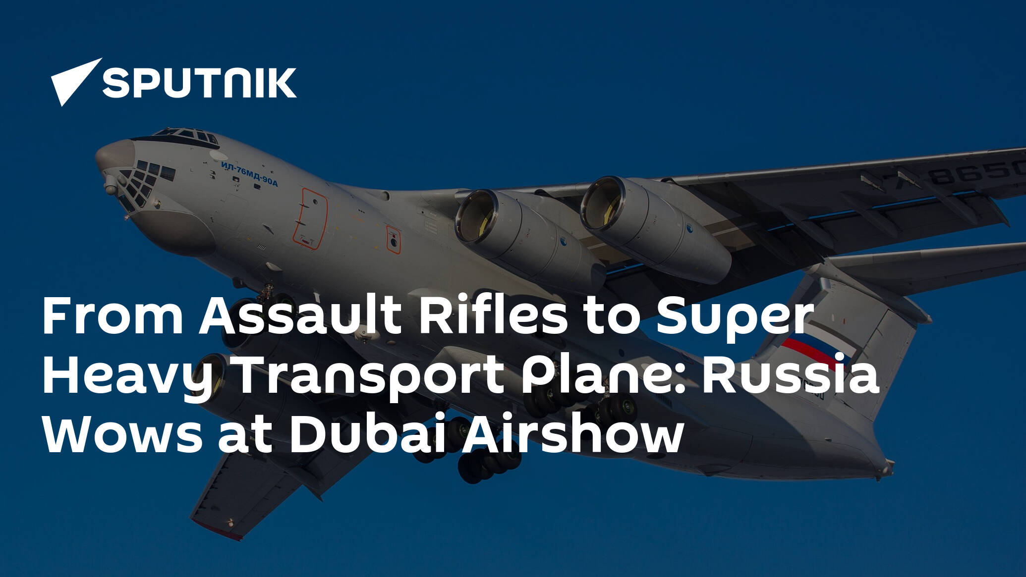 From Assault Rifles to Super Heavy Transport Plane: Russia Wows at Dubai Airshow
