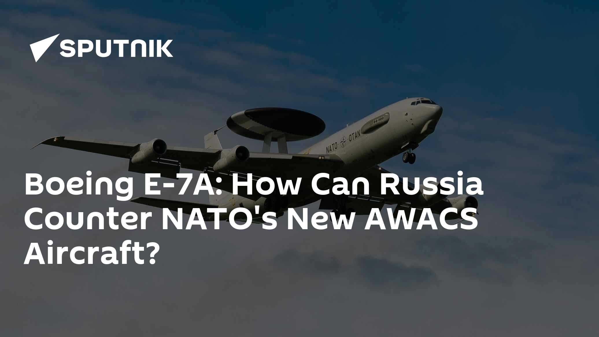 Boeing E-7A: How Can Russia Counter NATO's New AWACS Aircraft? - Vimarsana News