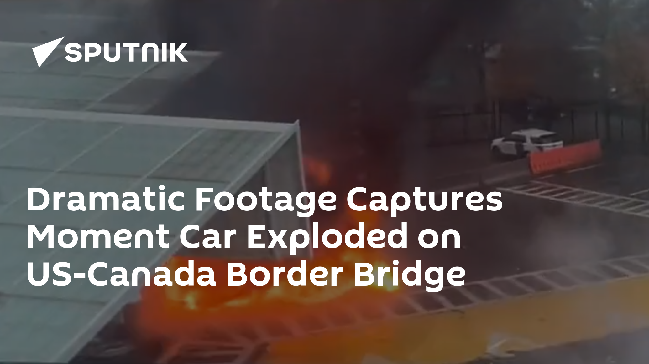 Dramatic Footage Captures Moment Car Exploded On US-Canada Border Bridge