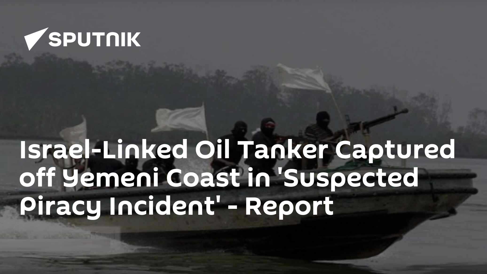 IsraelLinked Oil Tanker Captured off Yemeni Coast in 'Suspected Piracy