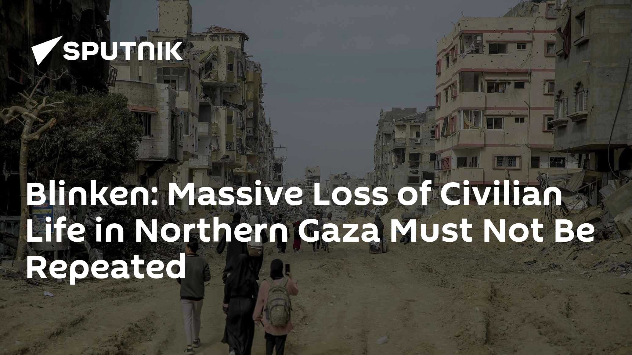 Blinken: Massive Loss of Civilian Life in Northern Gaza Must Not Be Repeated