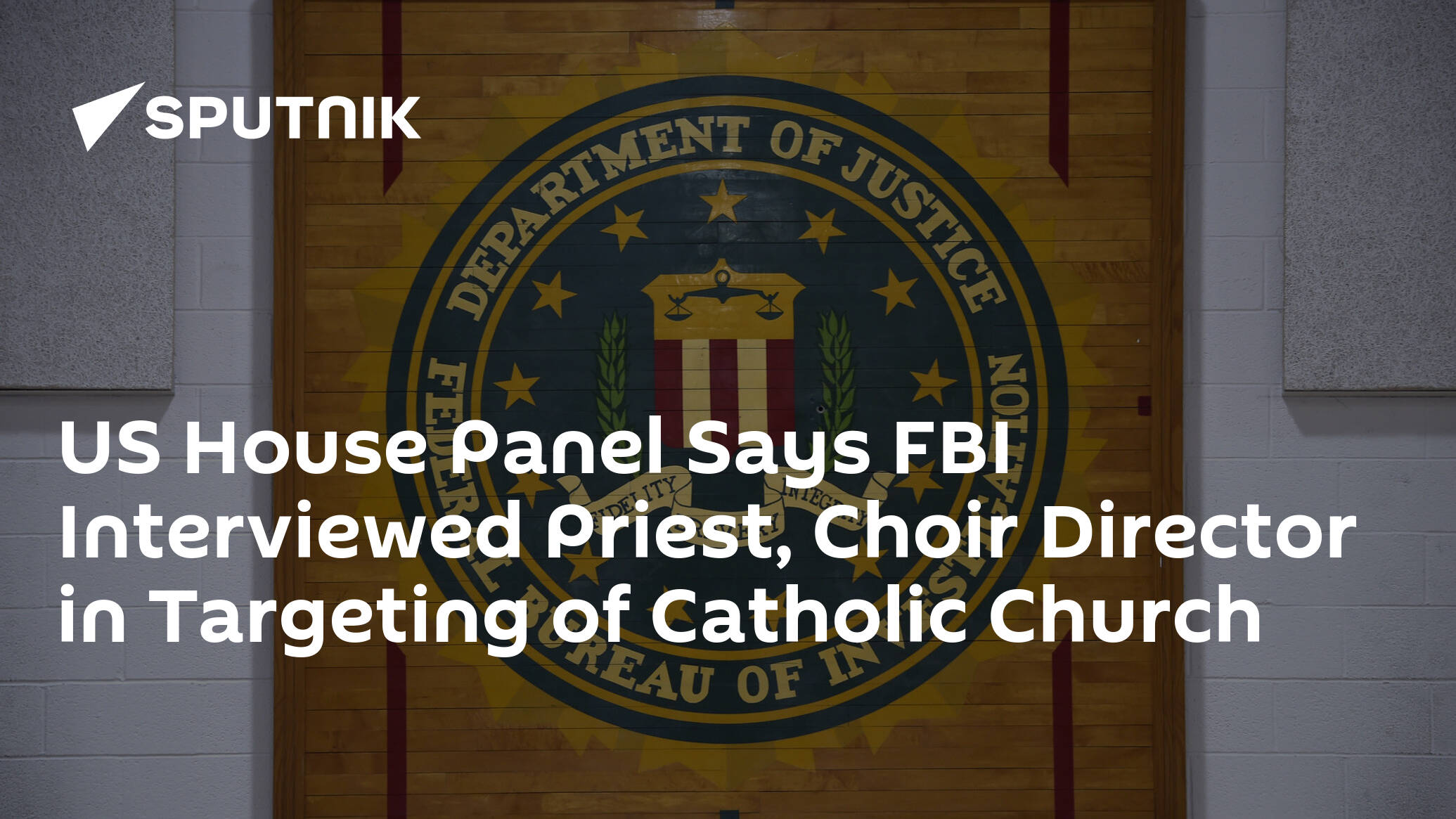 US House Panel Says FBI Interviewed Priest, Choir Director in Targeting of Catholic Church