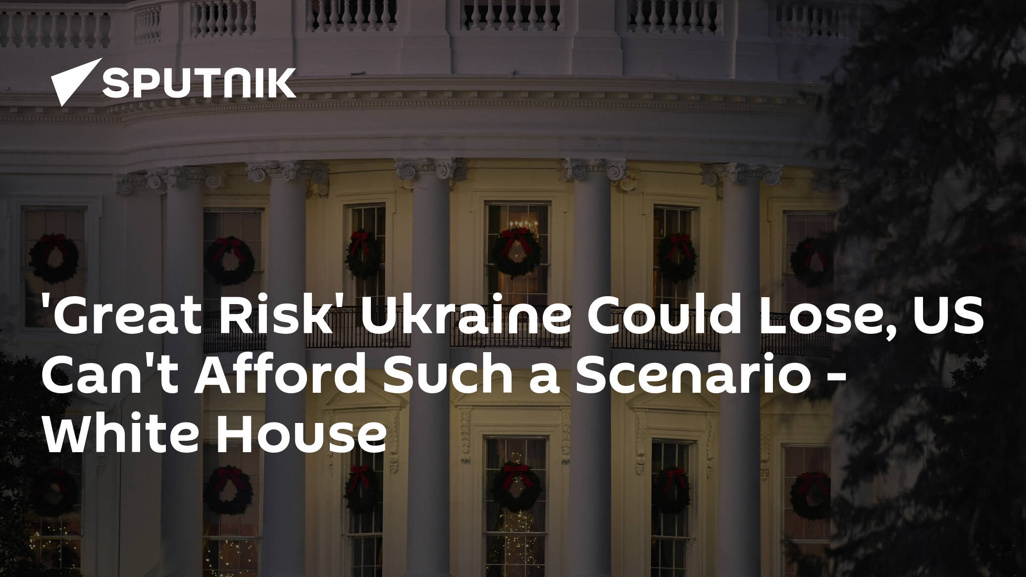 'Great Risk' Ukraine Could Lose, US Can't Afford Such a Scenario – White House