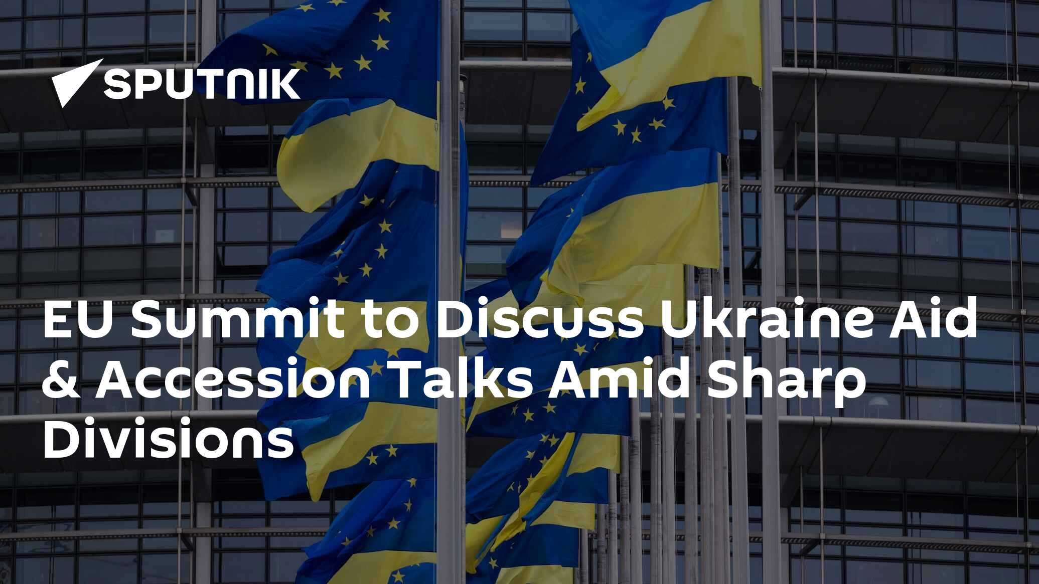 EU Summit To Discuss Ukraine Aid & Accession Talks Amid Sharp Divisions