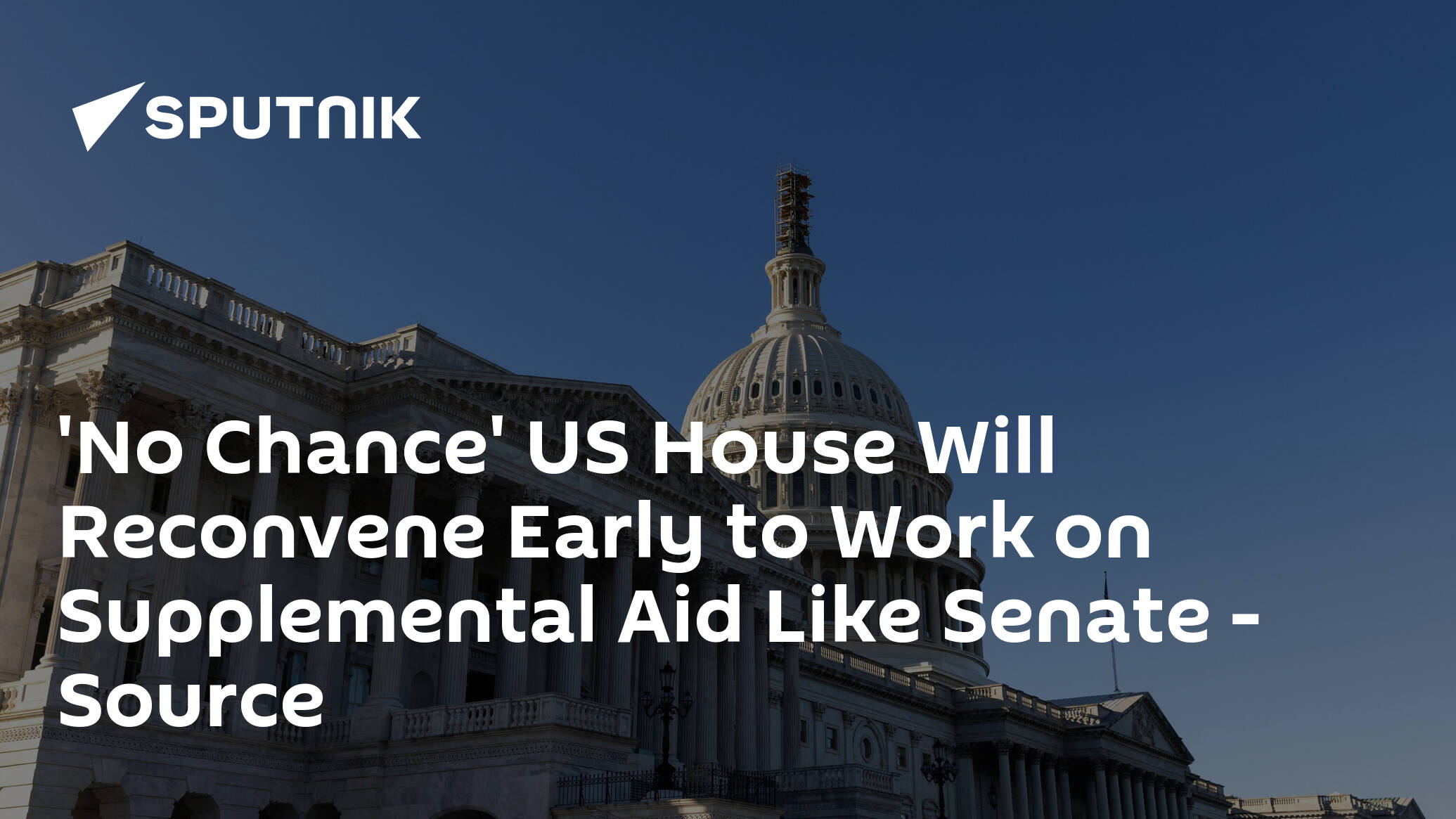 'No Chance' US House Will Reconvene Early to Work on Supplemental Aid Like Senate – Source