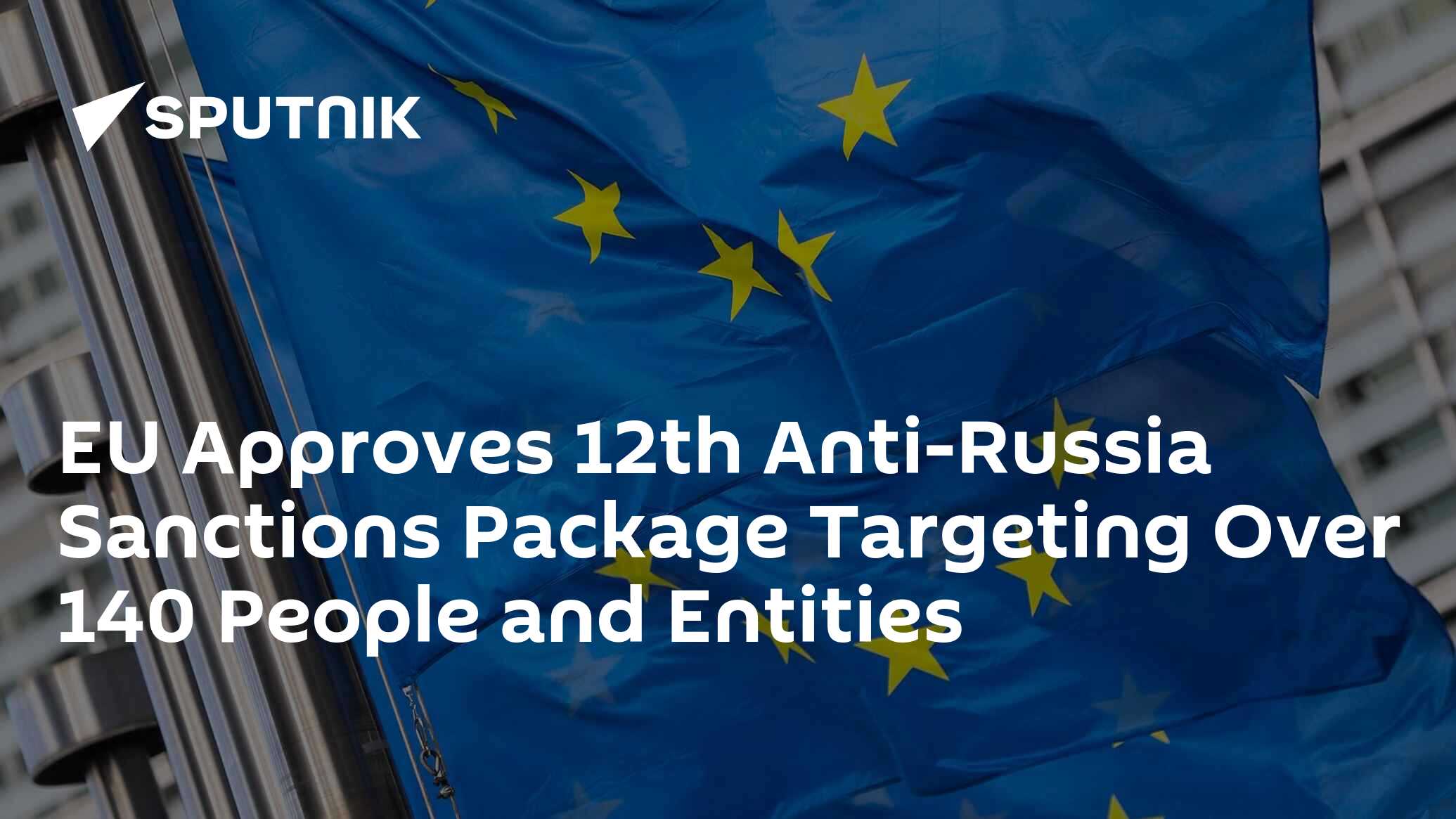 EU Approves 12th Anti-Russia Sanctions Package Targeting Over 140 ...