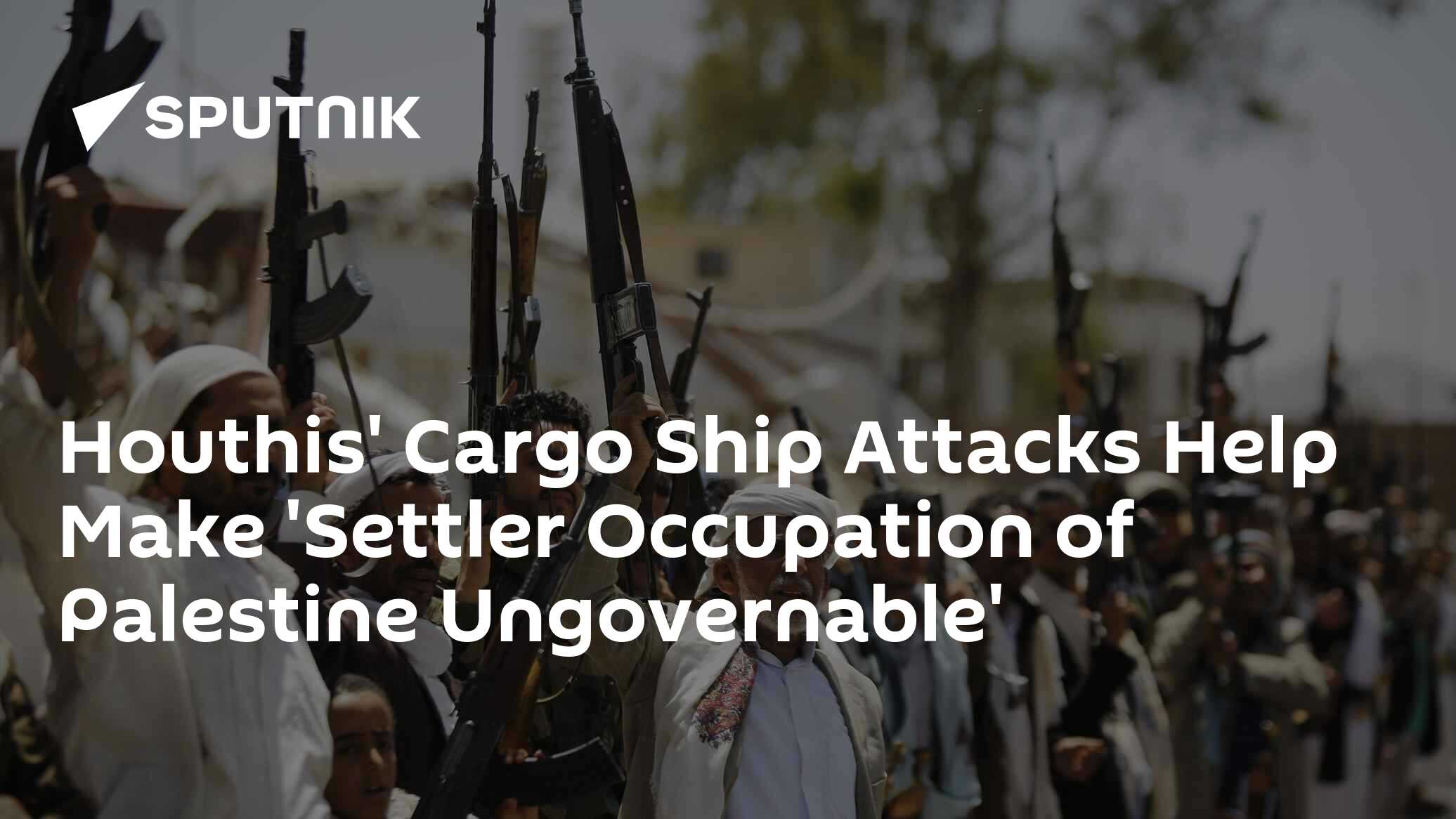 Houthis' Cargo Ship Attacks Help Make 'Settler Occupation of Palestine Ungovernable' - Vimarsana News