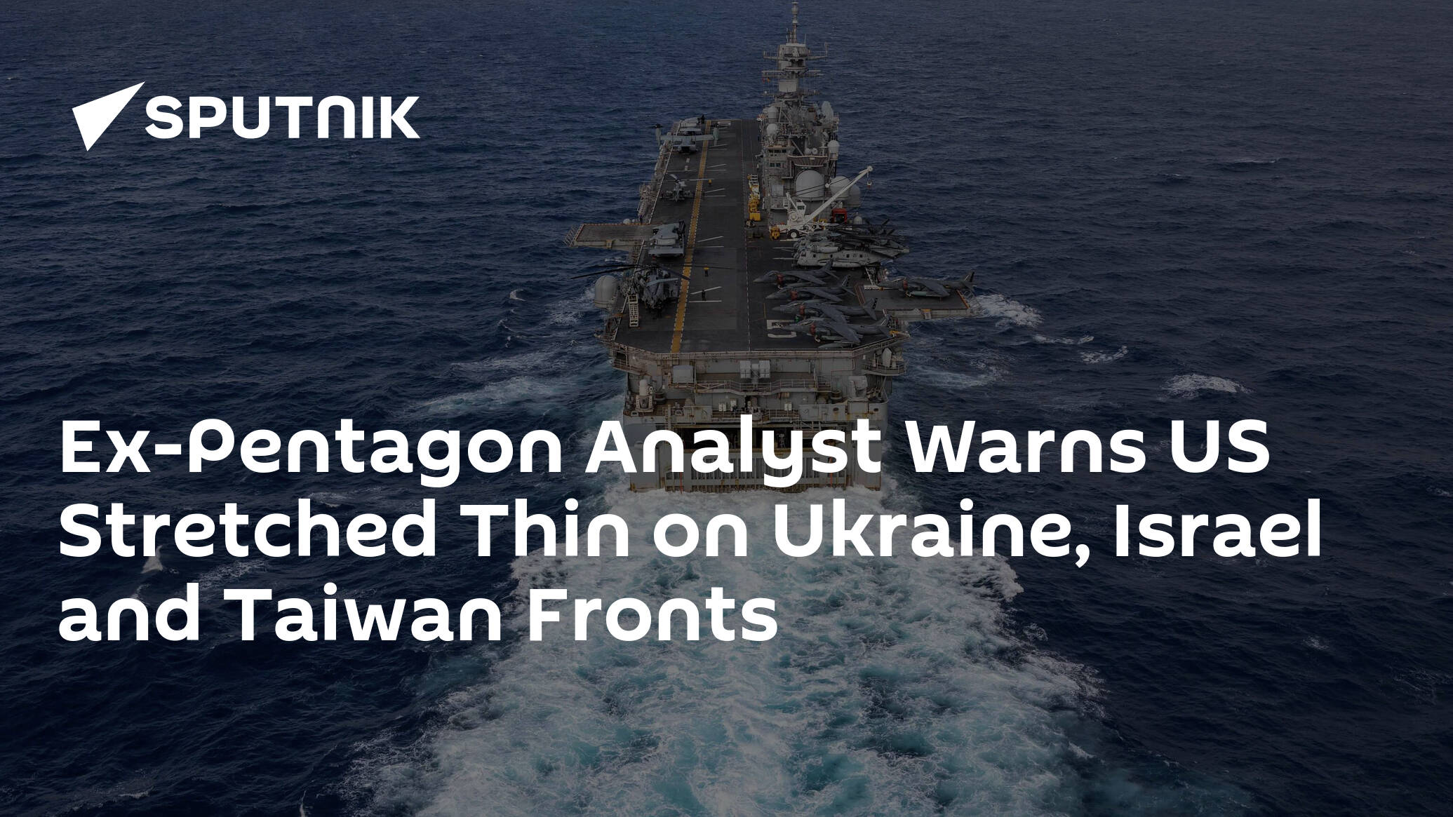 Ex-Pentagon Analyst Warns US Stretched Thin on Ukraine, Israel and Taiwan Fronts