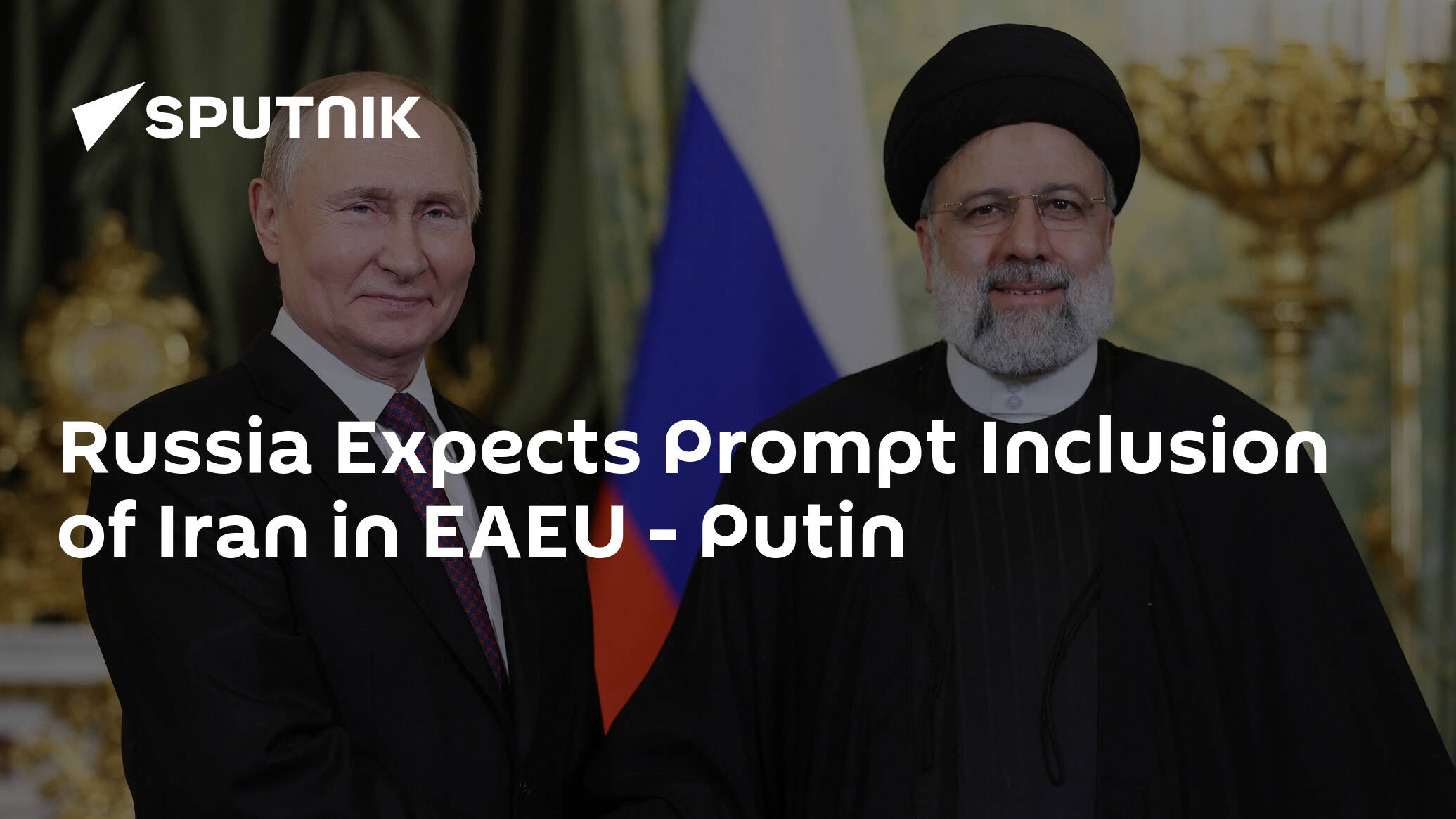 Russia Expects Prompt Inclusion of Iran in EAEU – Putin