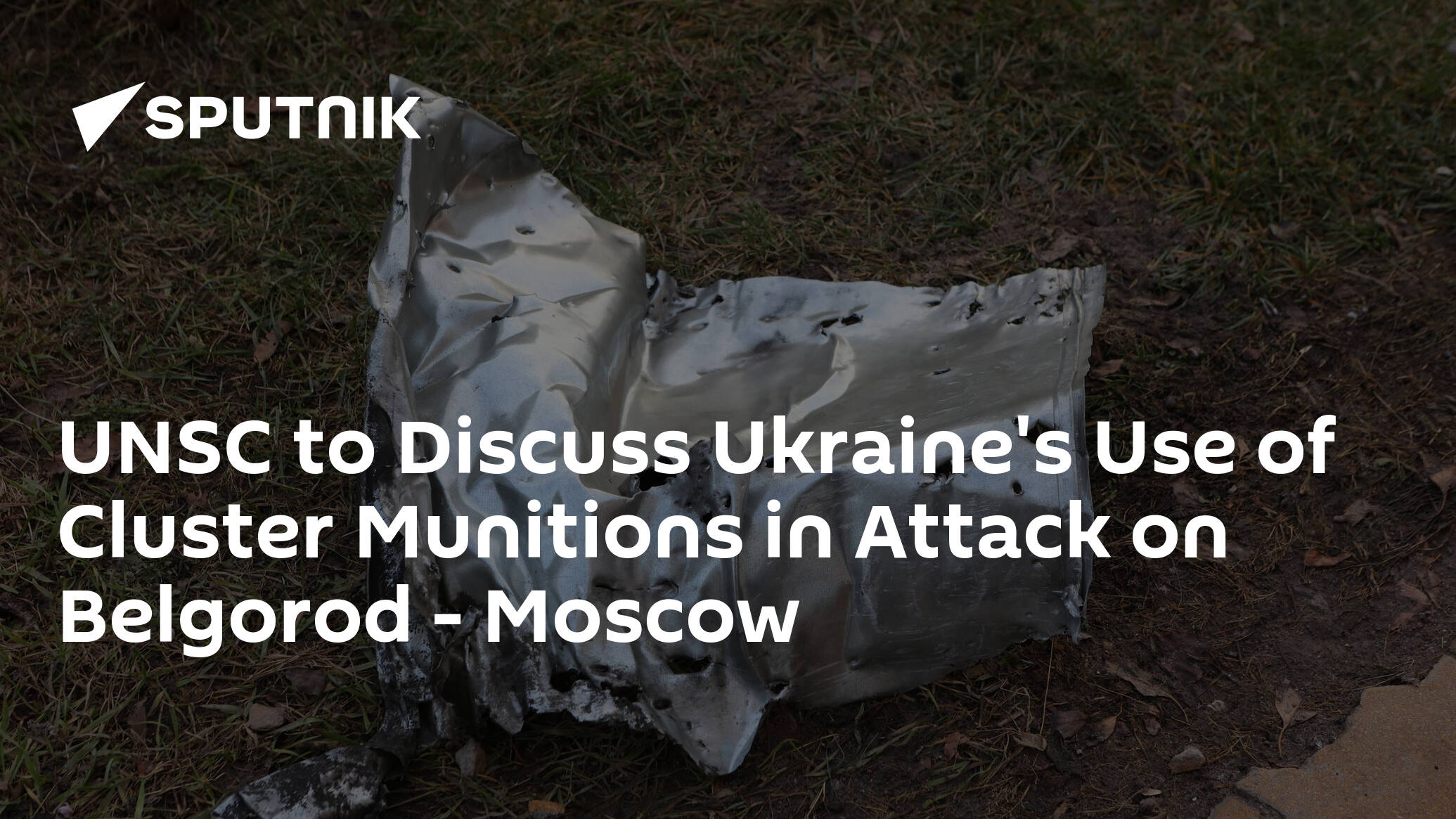 UNSC to Discuss Ukraine's Use of Cluster Munitions in Attack on Belgorod – Moscow