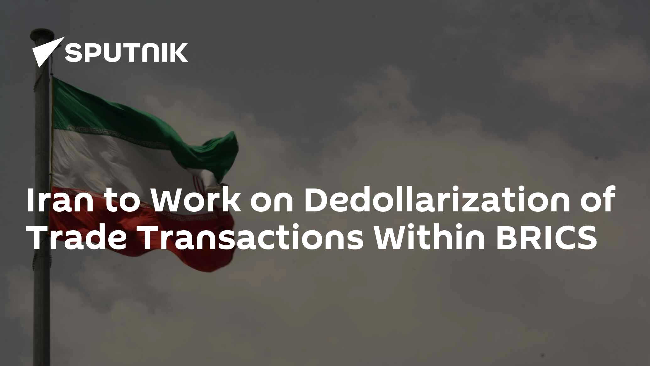 Iran to Work on Dedollarization of Trade Transactions Within BRICS Iran to Work on Dedollarization of Trade Transactions Within BRICS