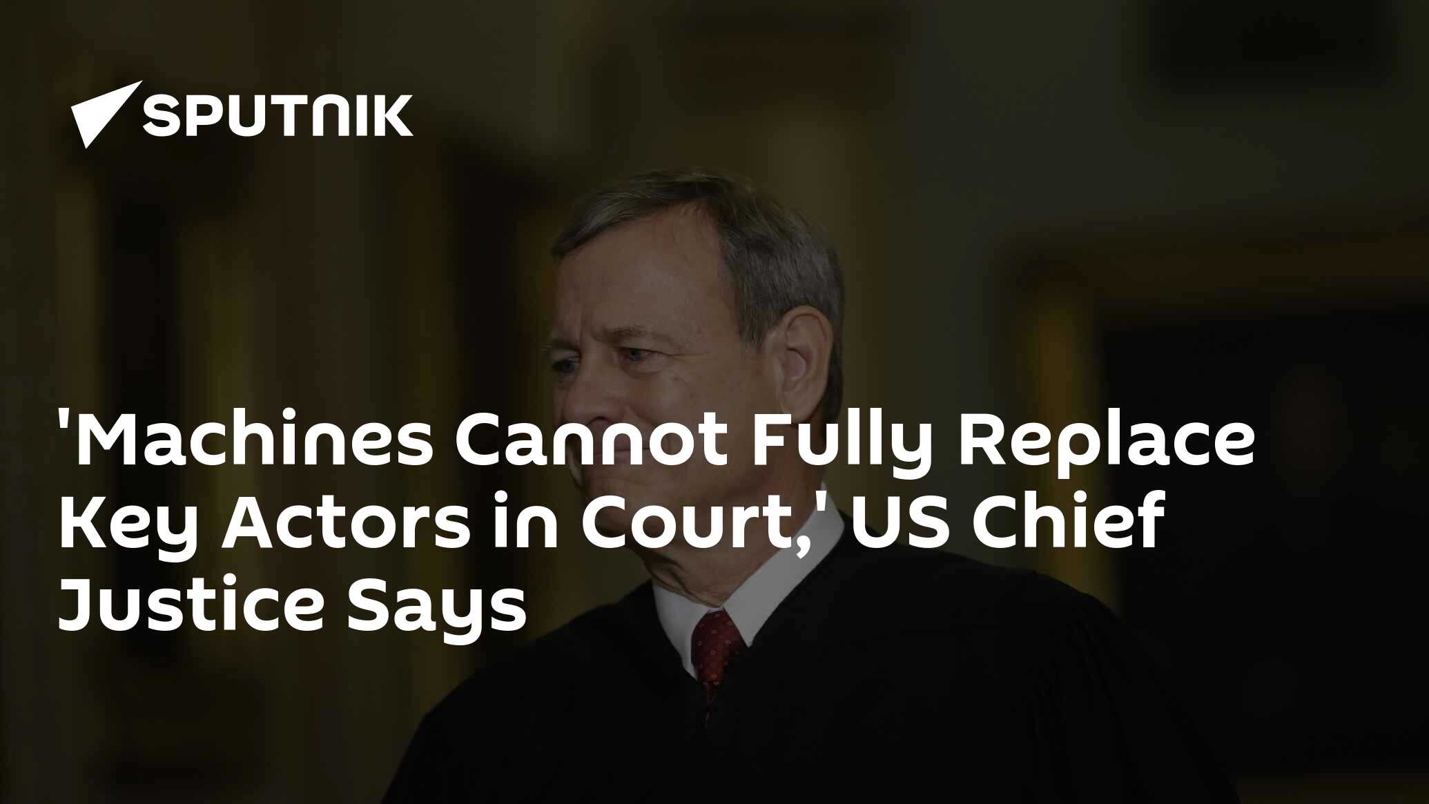 'Machines Cannot Fully Replace Key Actors in Court' says US Chief Justice