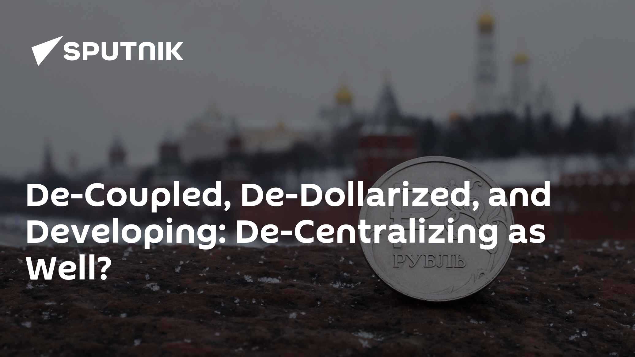 De-Coupled, De-Dollarized, And Developing: De-Centralizing As Well? - Vimarsana News