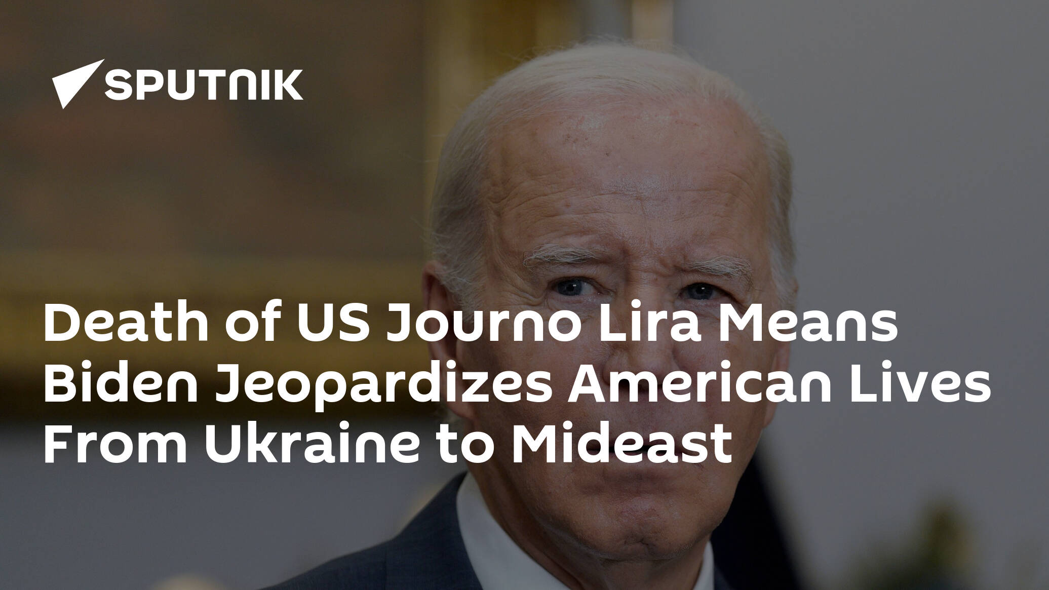 Death of US Journo Lira Means Biden Jeopardizes American Lives From Ukraine to Mideast