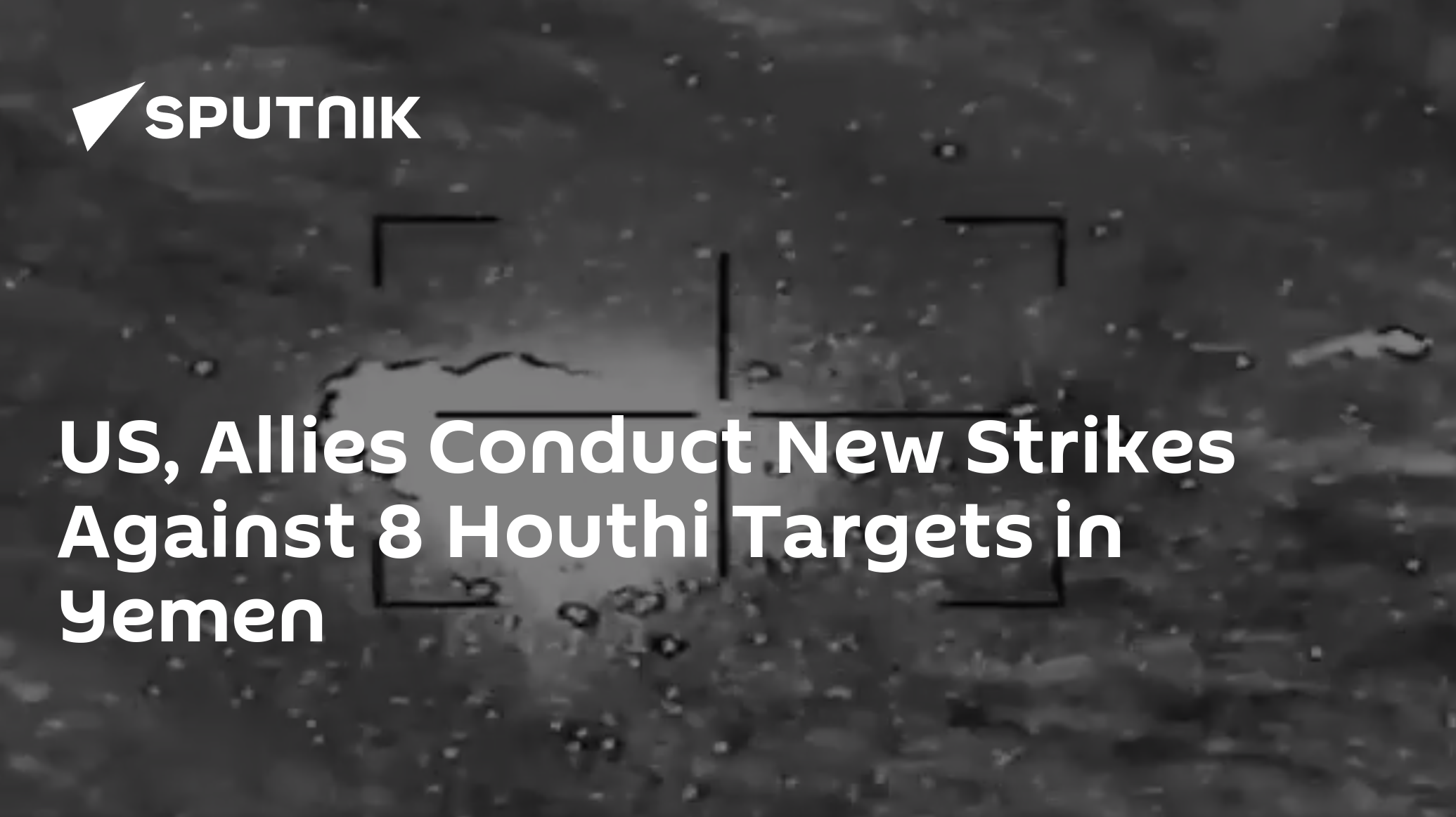 US, Allies Conduct New Strikes Against 8 Houthi Targets in Yemen US, Allies Conduct New Strikes Against 8 Houthi Targets in Yemen