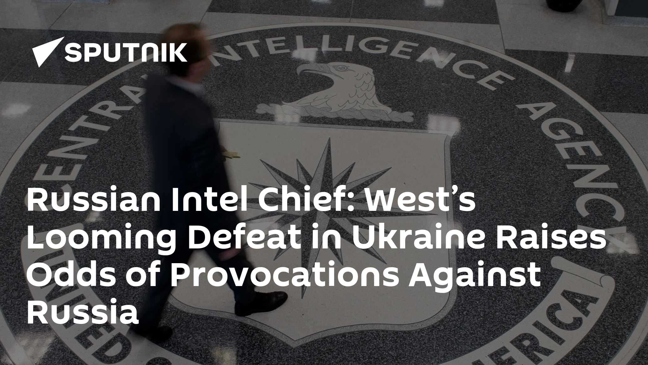 Russian Intel Chief: West’s Looming Defeat in Ukraine Raises Odds of Provocations Against Russia