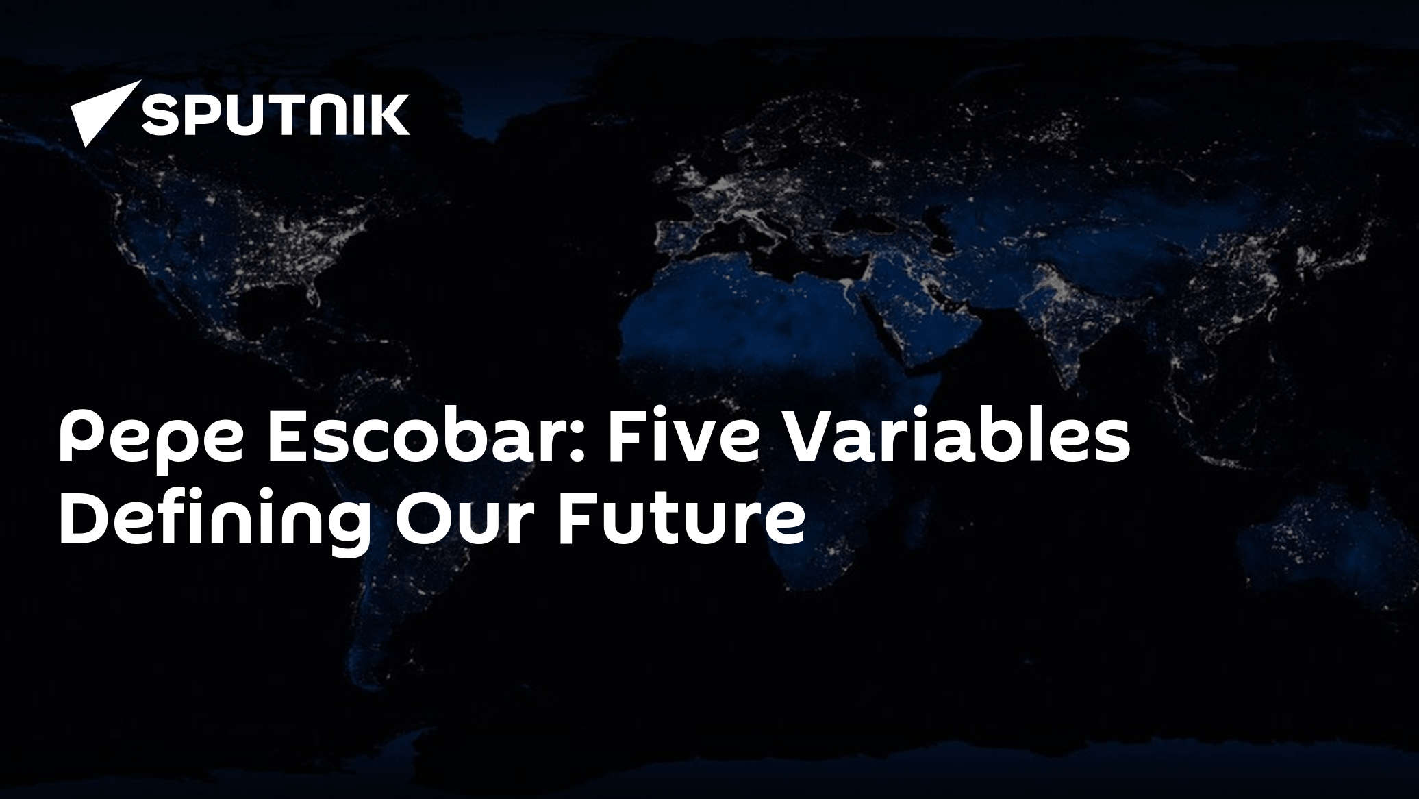 Pepe Escobar: Five Variables Defining Our Future - Vimarsana News