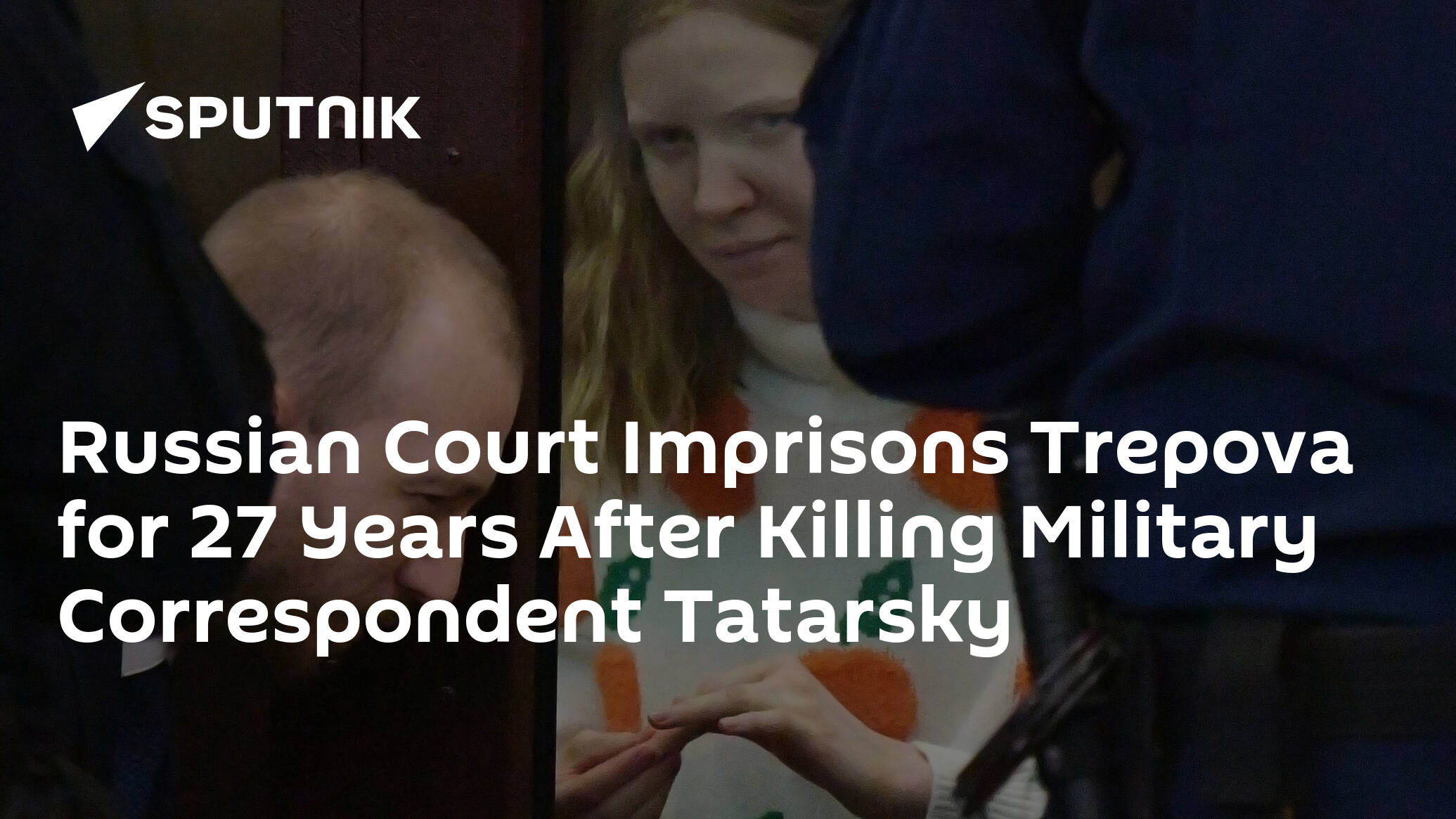 Russian Court Imprisons Trepova for 27 Years After Killing Military Correspondent Tatarsky