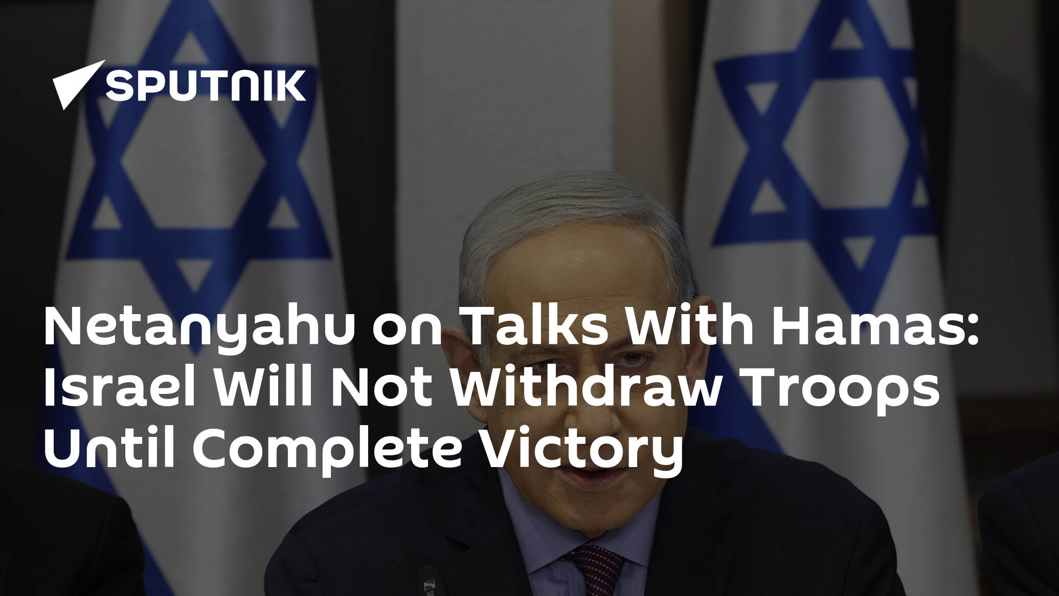 Netanyahu on Talks With Hamas: Israel Will Not Withdraw Troops Until Complete Victory