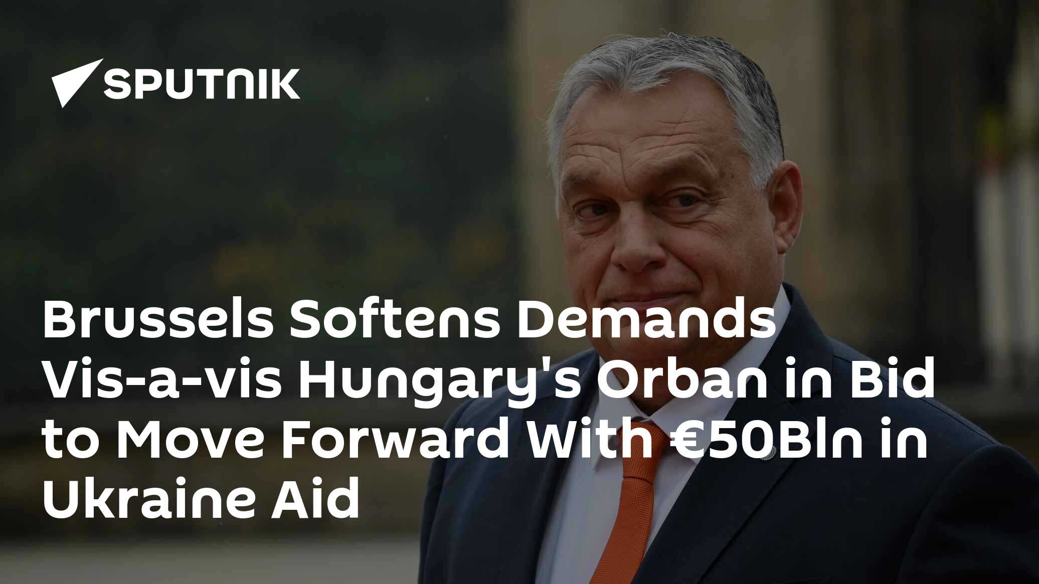 Brussels Softens Demands Vis-a-vis Hungary's Orban in Bid to Move Forward With €50Bln in Ukraine Aid - Vimarsana News